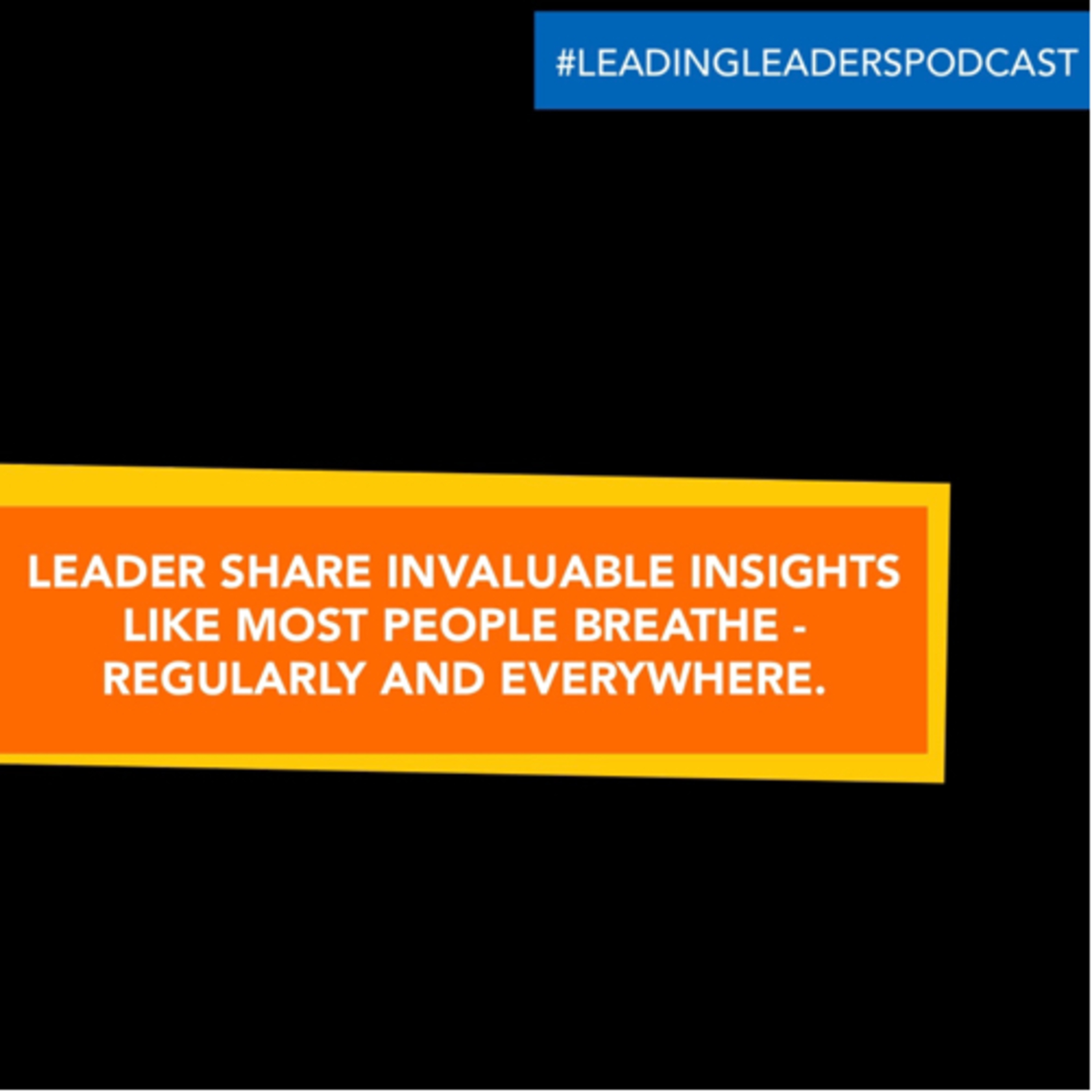 LEADER SHARE INVALUABLE INSIGHTS LIKE MOST PEOPLE BREATHE - REGULARLY AND EVERYWHERE. episode artwork