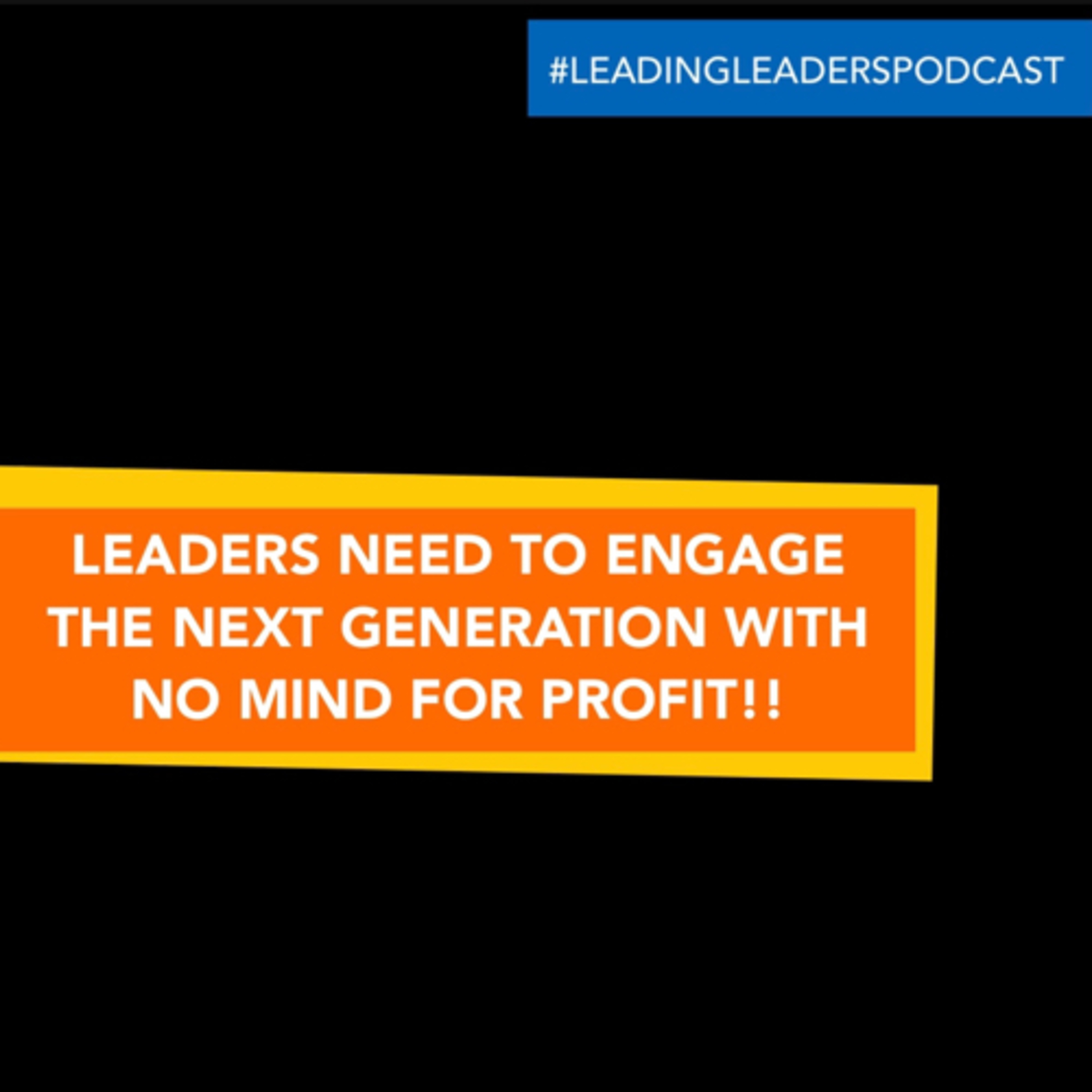 LEADERS NEED TO ENGAGE THE NEXT GENERATION WITH NO MIND FOR PROFIT!! episode artwork