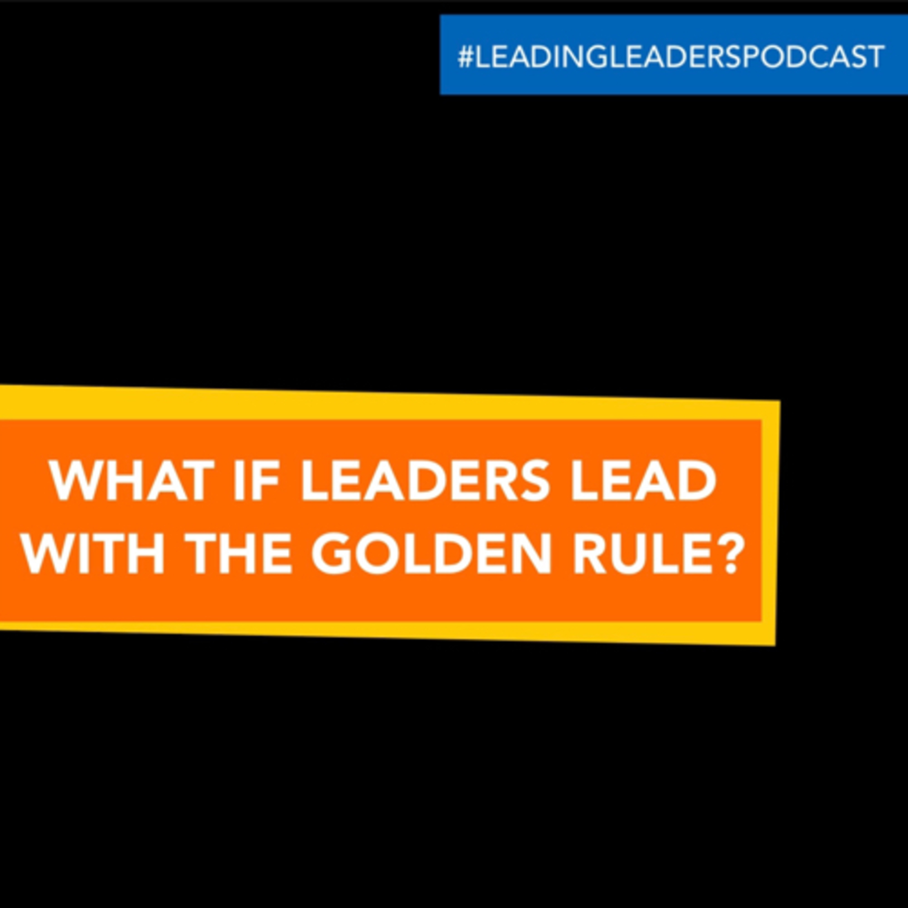 WHAT IF LEADERS LEAD WITH THE GOLDEN RULE? LEAD ME THE WAY YOU WANT TO BE LEAD. episode artwork