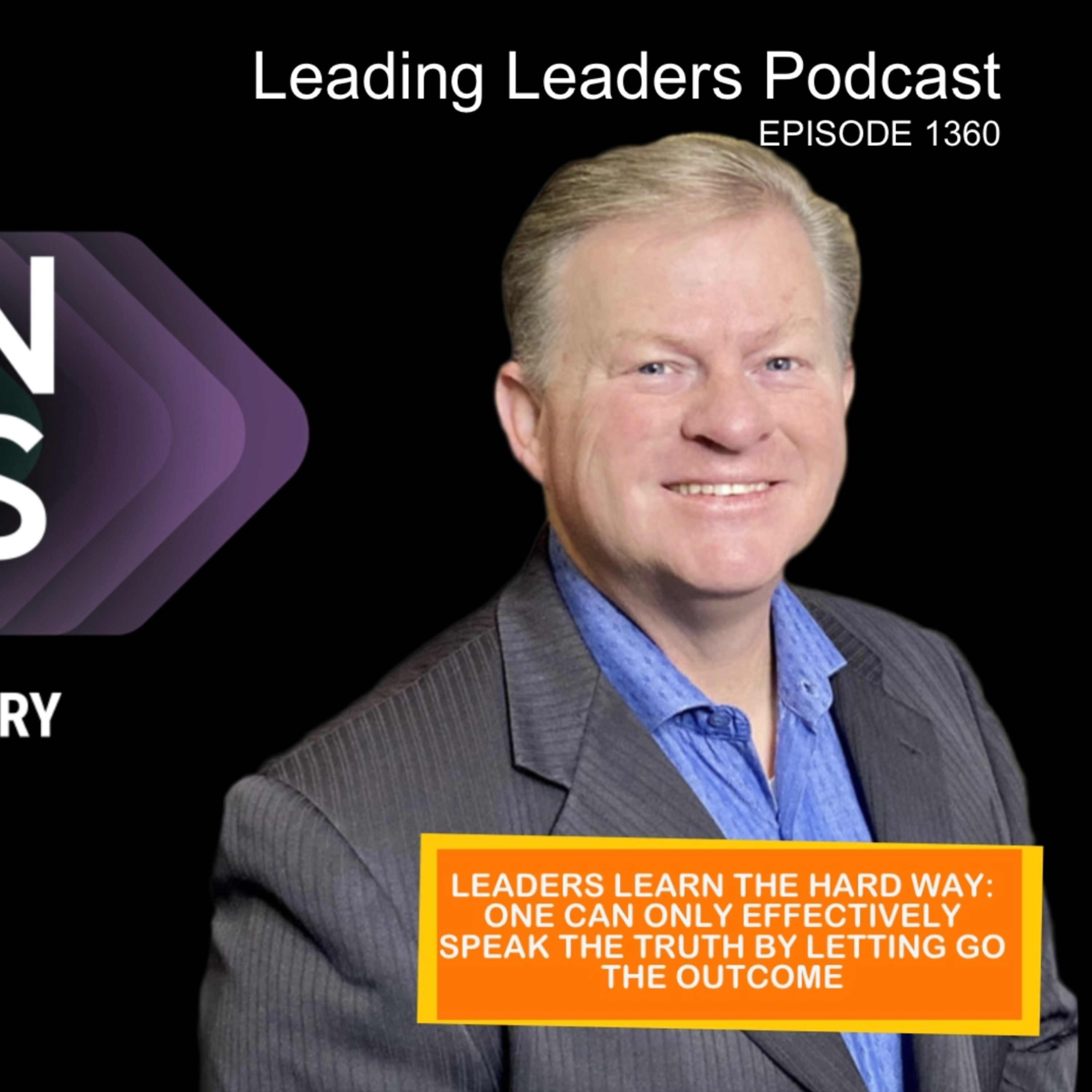 LEADERS LEARN THE HARD WAY: ONE CAN ONLY EFFECTIVELY SPEAK THE TRUTH BY LETTING GO THE OUTCOME episode artwork