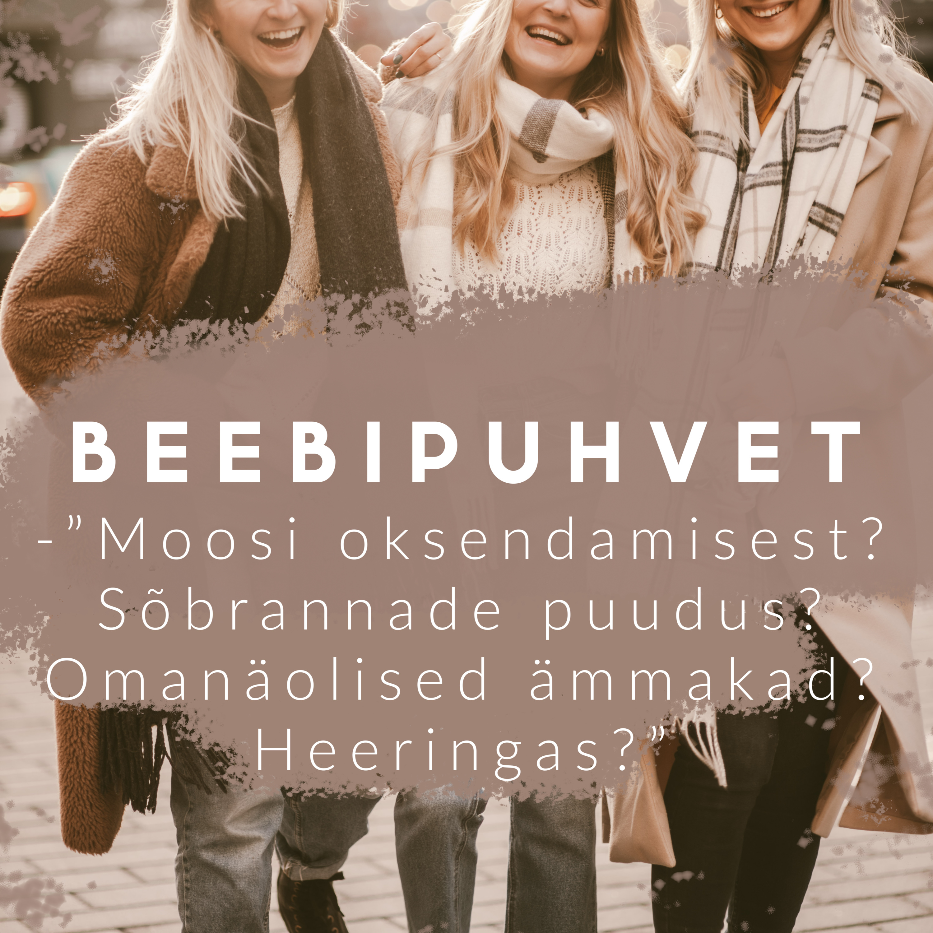Beebipuhvet / Osa 3 – “Moosi oksendamisest? Sõbrannade puudus? Omanäolised ämmakad? Heeringas?”