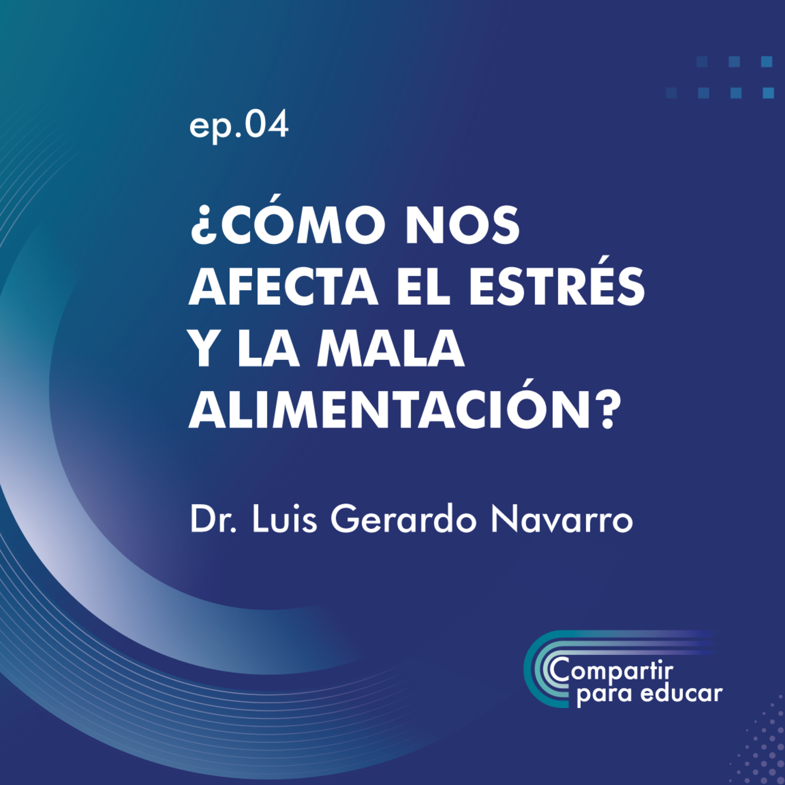 EP. 04 ¿CÓMO NOS AFECTA EL ESTRÉS Y LA MALA ALIMENTACIÓN? - DR. LUIS GERARDO NAVARRO