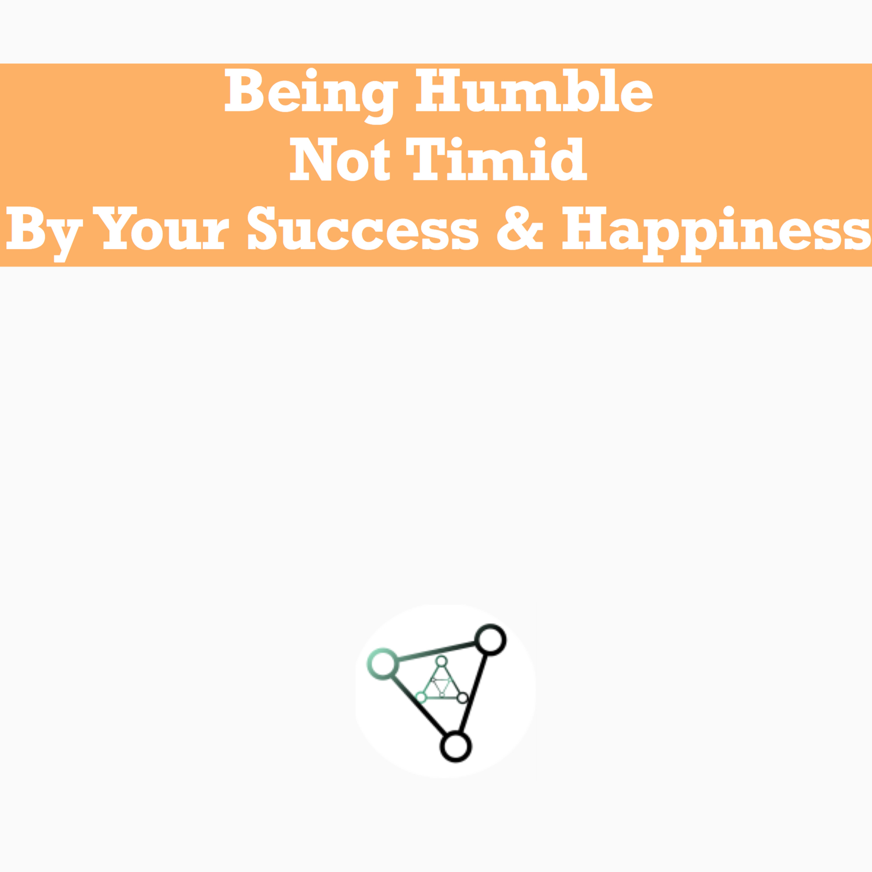 Episode 1 - Be humble not timid by your success and happiness