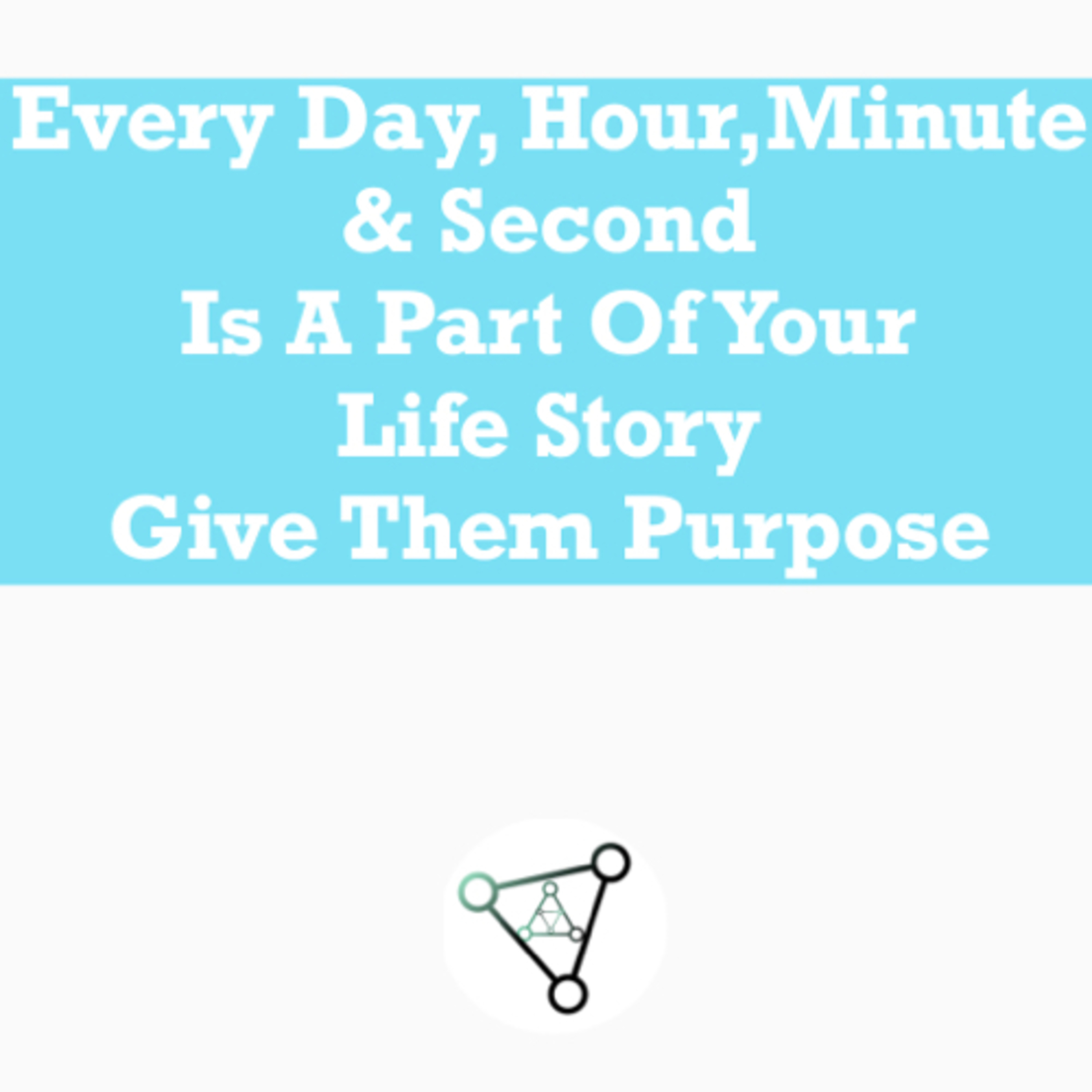 Ep.5- every day, hour, minute & second is part of your life story. Give them purpose 