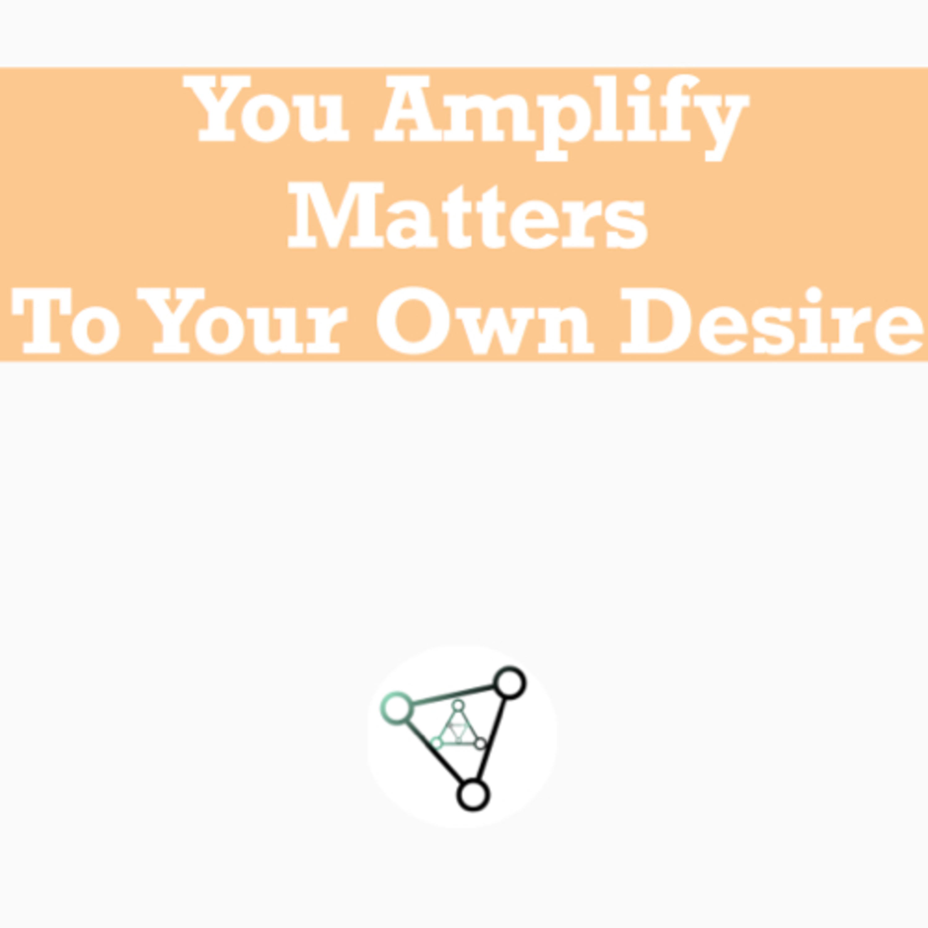 Ep.9 - you amplify matter to your own desire episode artwork