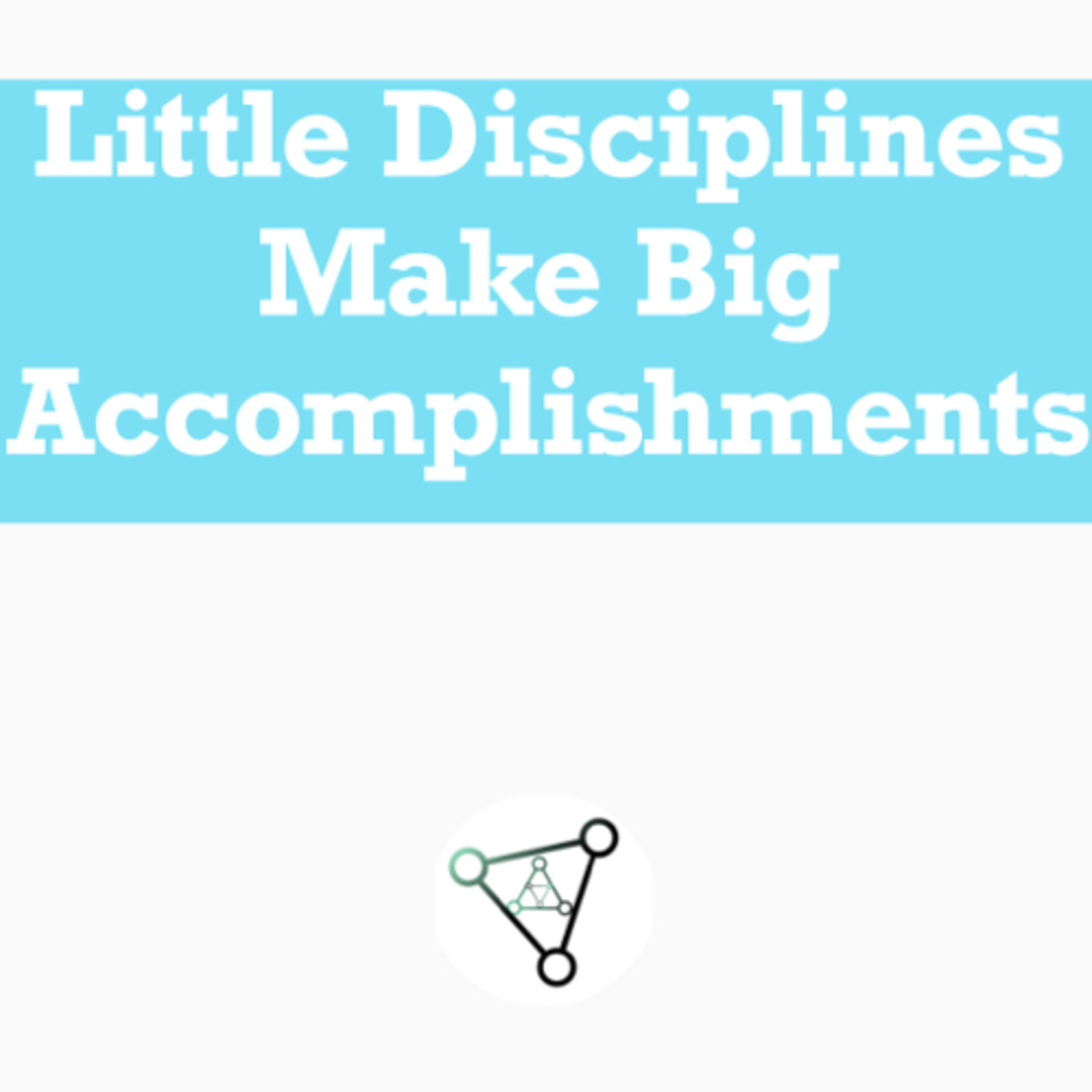 Ep. 11 - Little disciplines make up big accomplishments 