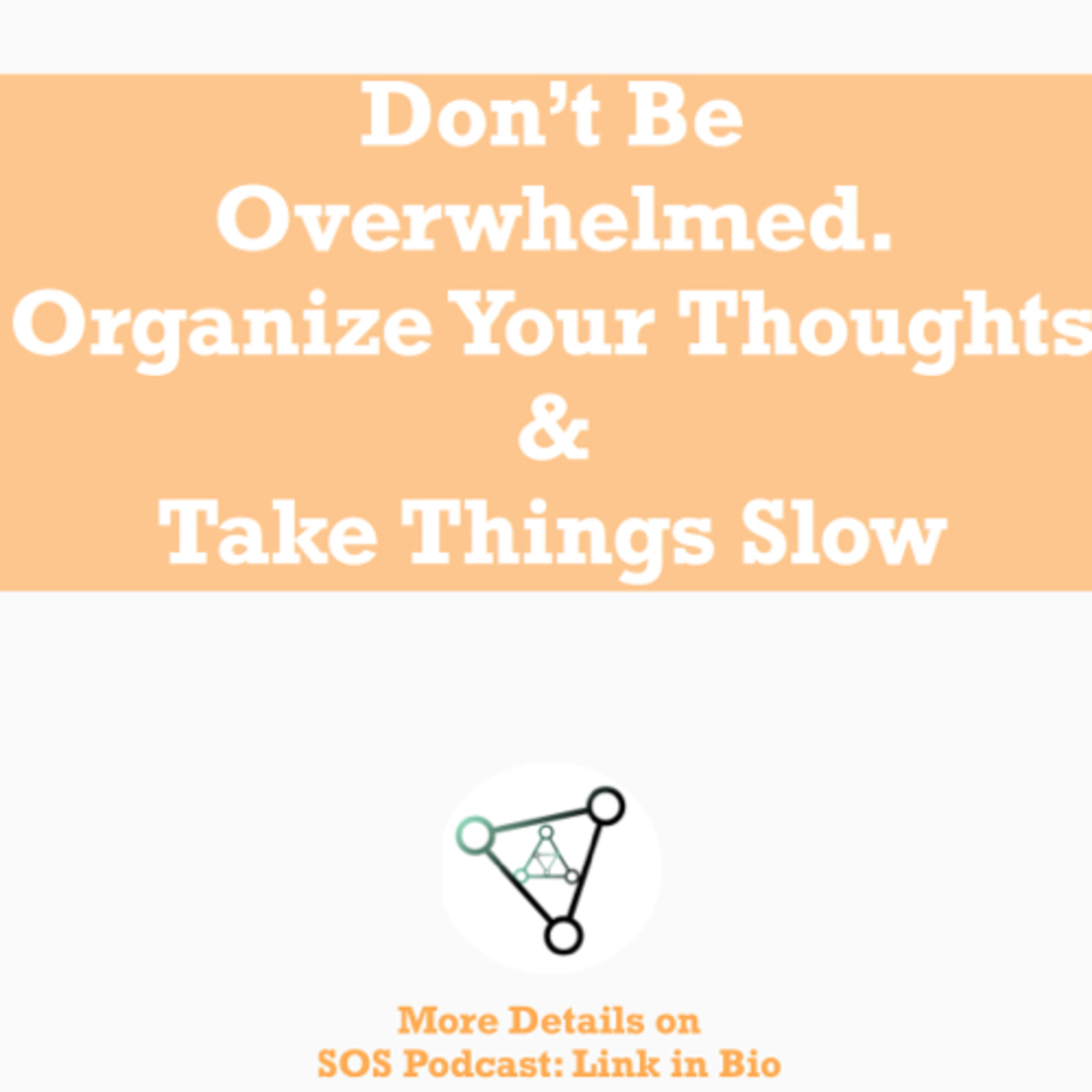 Ep18 - Don’t Be overwhelmed. Organize your thoughts & take things slow episode artwork