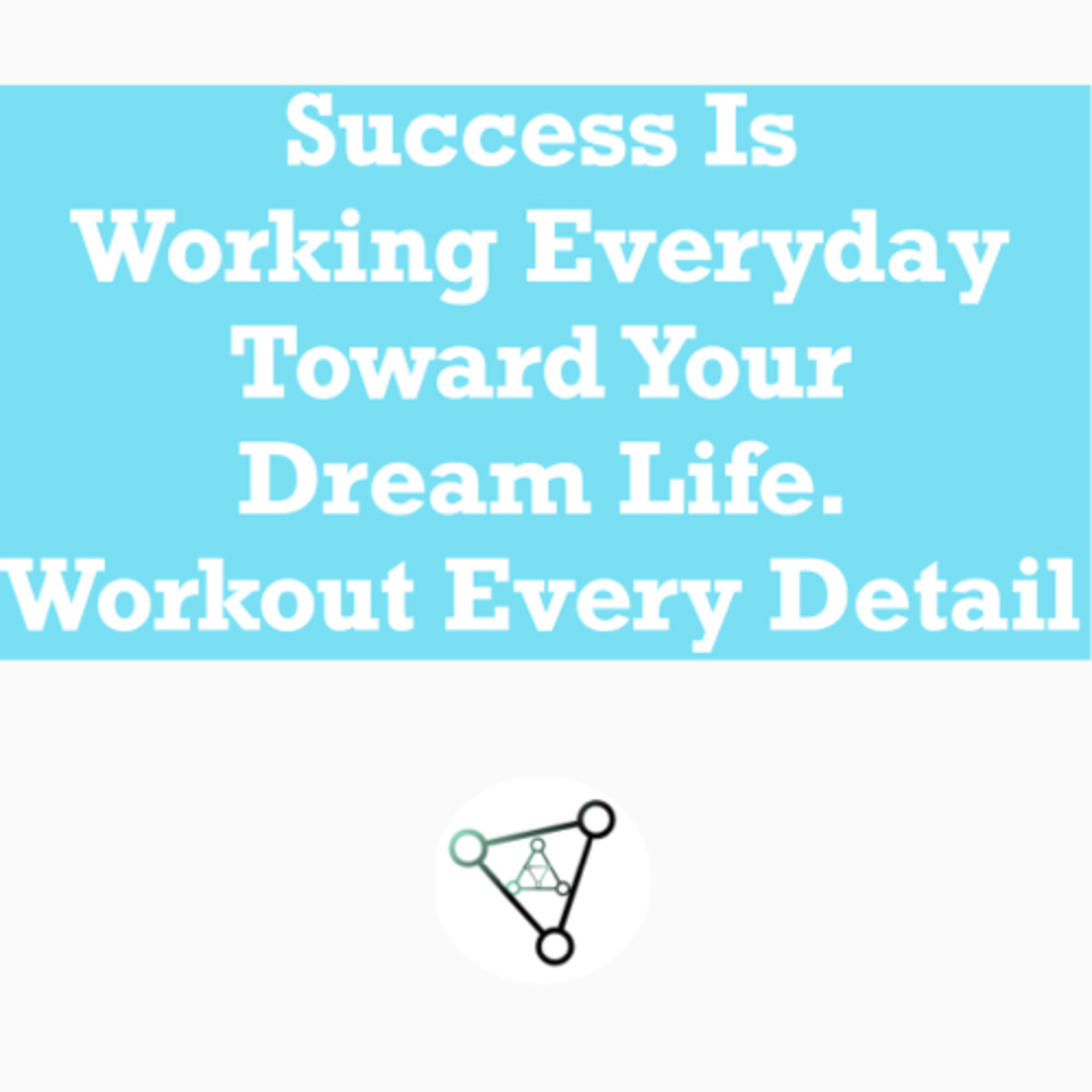 Ep.21 - Success is working everyday toward your dream life. Workout every detail 