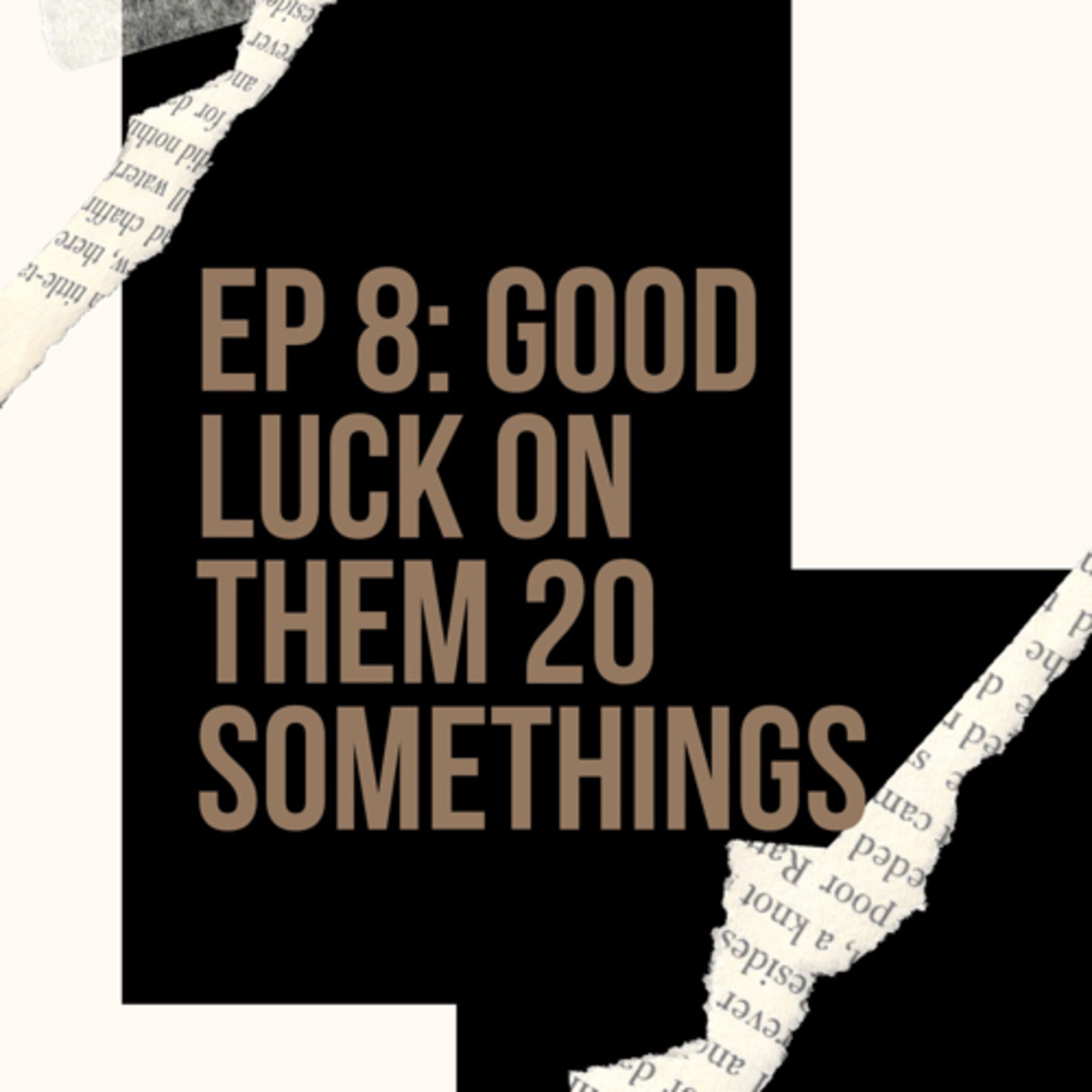 EP 8: Good luck on them 20 somethings