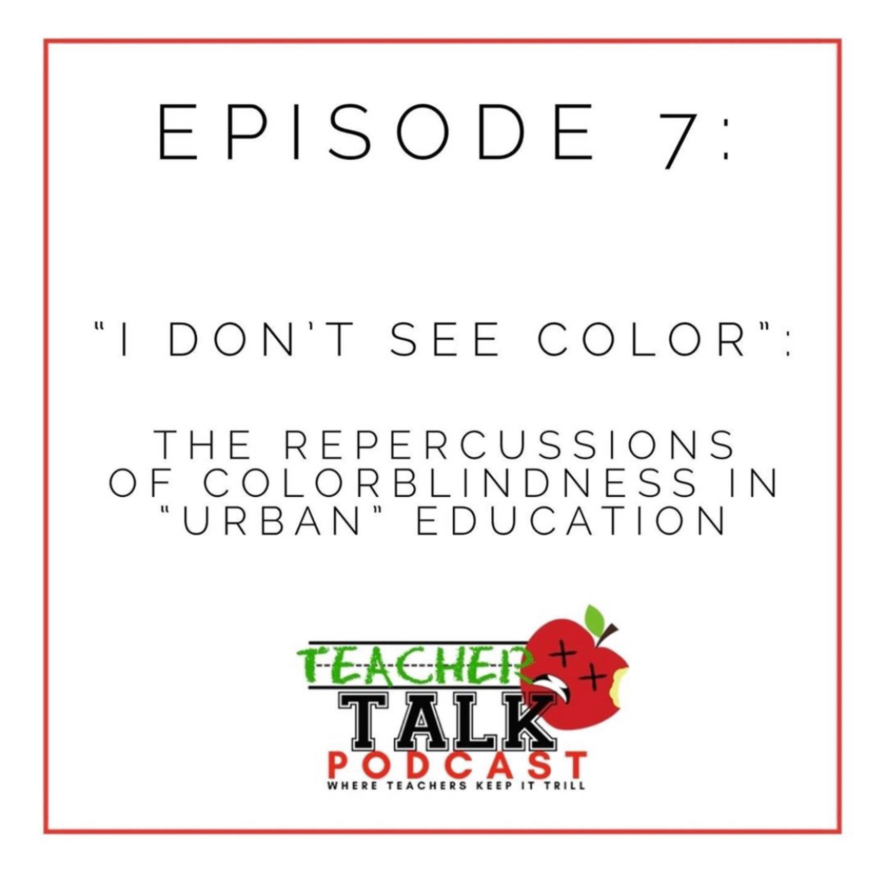 Episode 7: "I Don't See Color" The Repercussions of Colorblindness in "Urban" Education Episode 7: "I Don't See Color" The Repercussions of Colorblindness in "Urban" Education