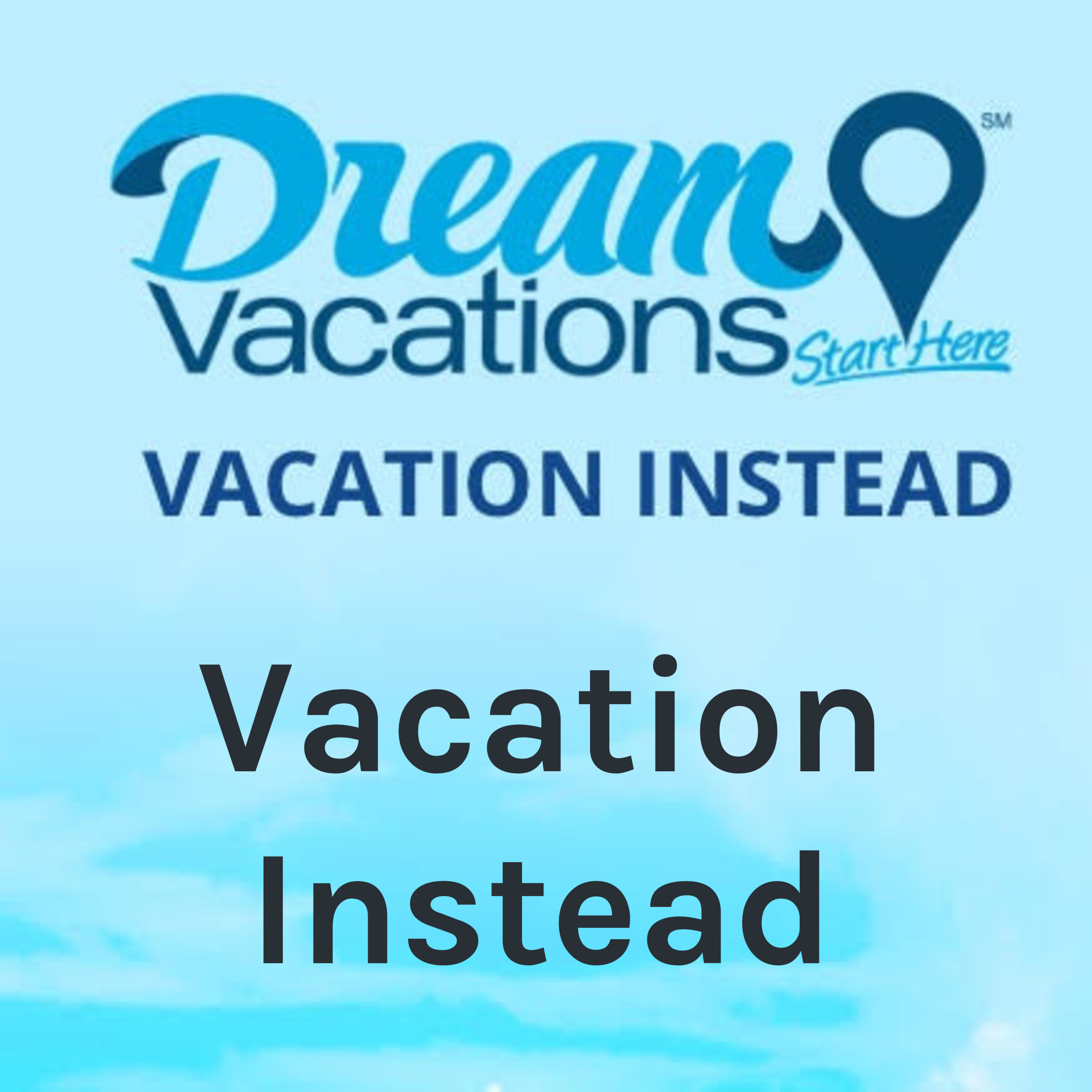 VACATION INSTEAD