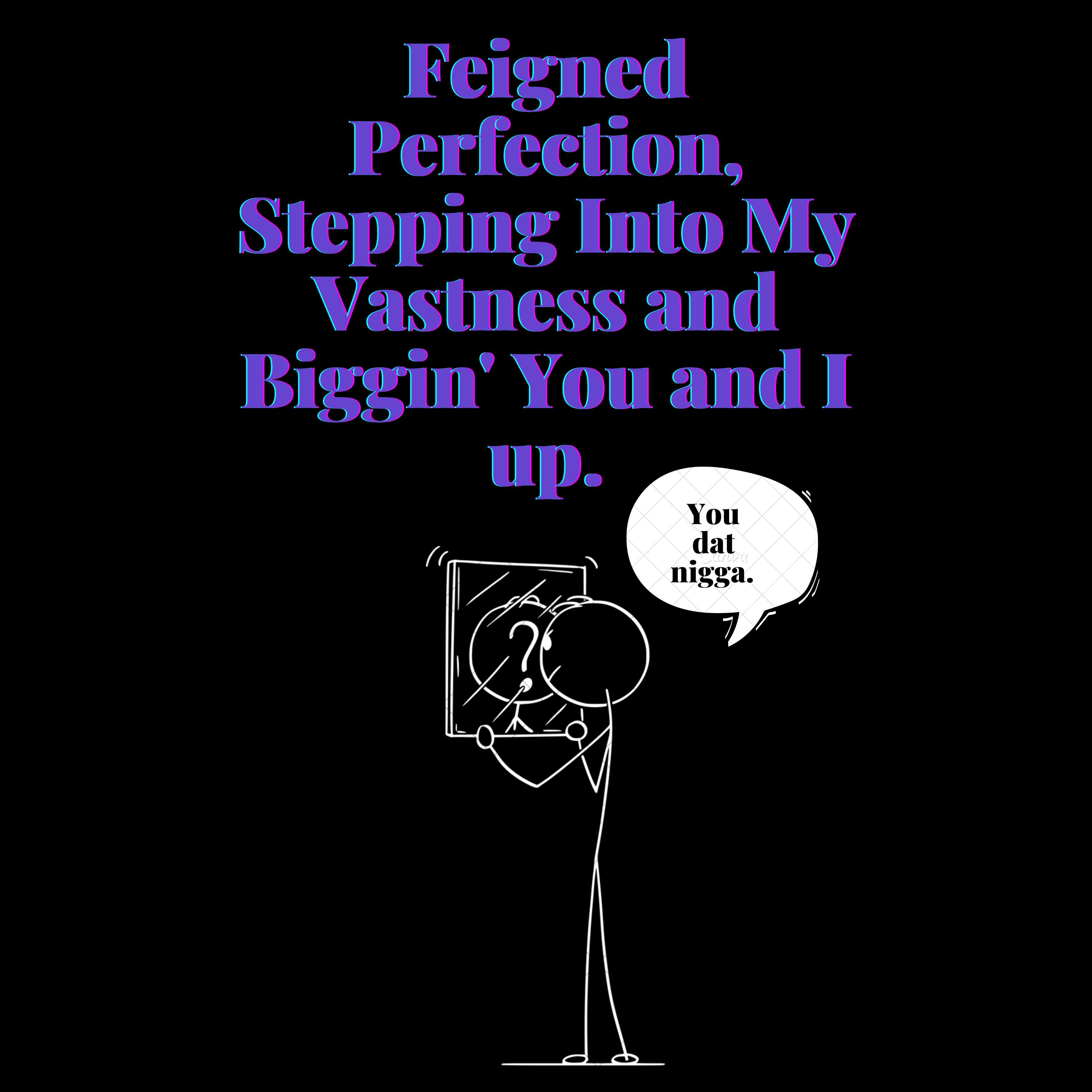 Feigned Perfection, Stepping Into My Vastness and Biggin' You and I up.