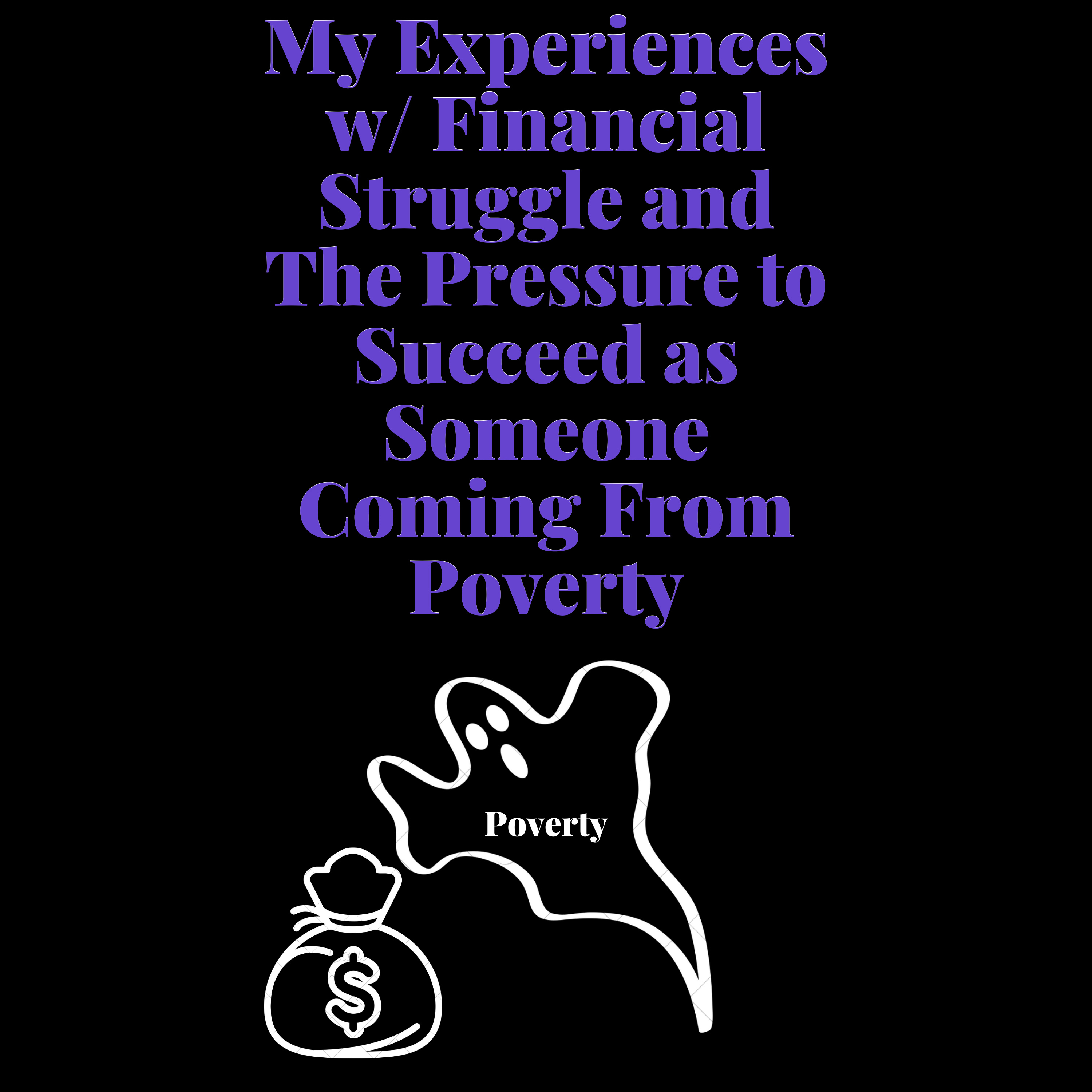My Experiences w/ Financial Struggle and The Pressure to Succeed as Someone Coming From Poverty
