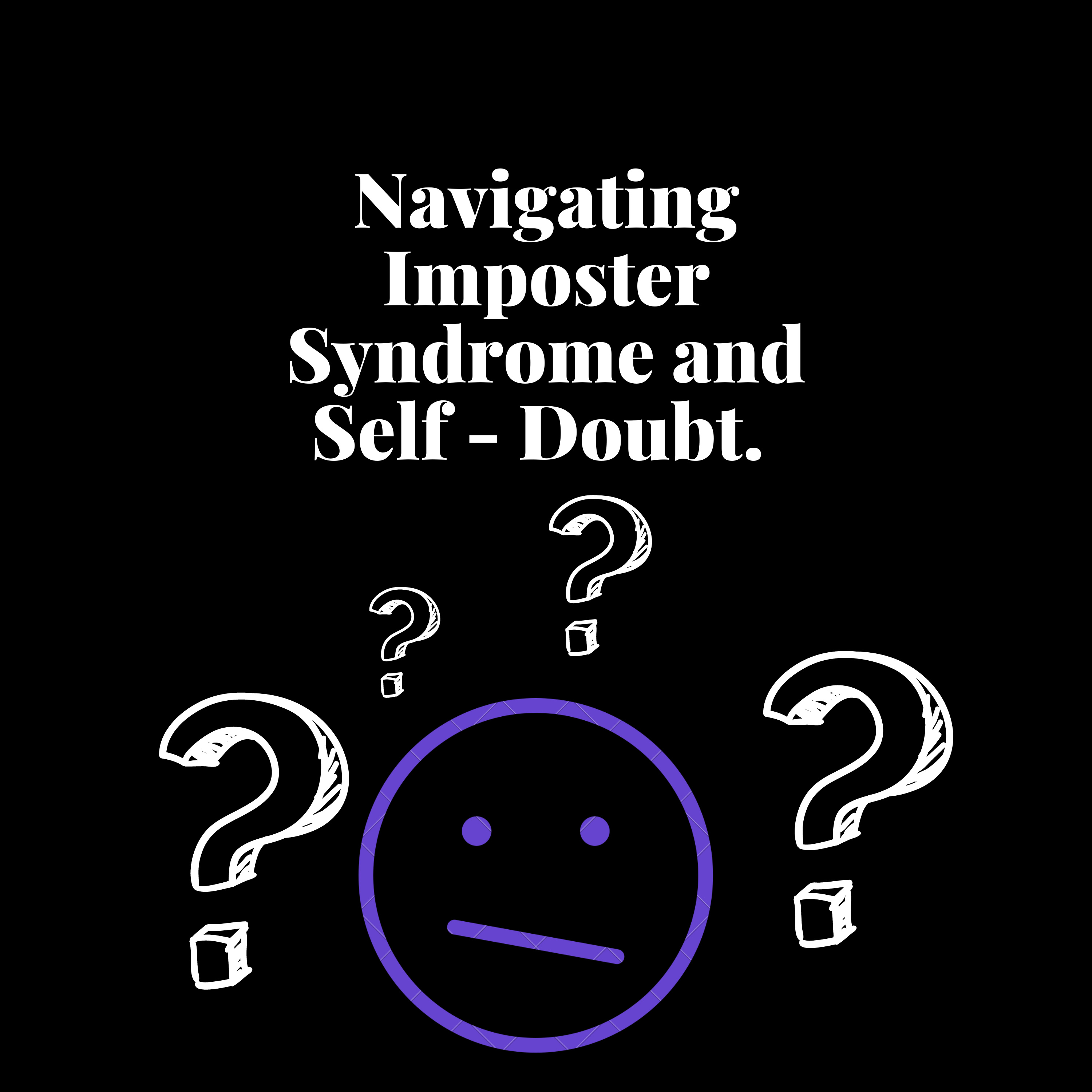 Navigating Imposter Syndrome and Self - Doubt.