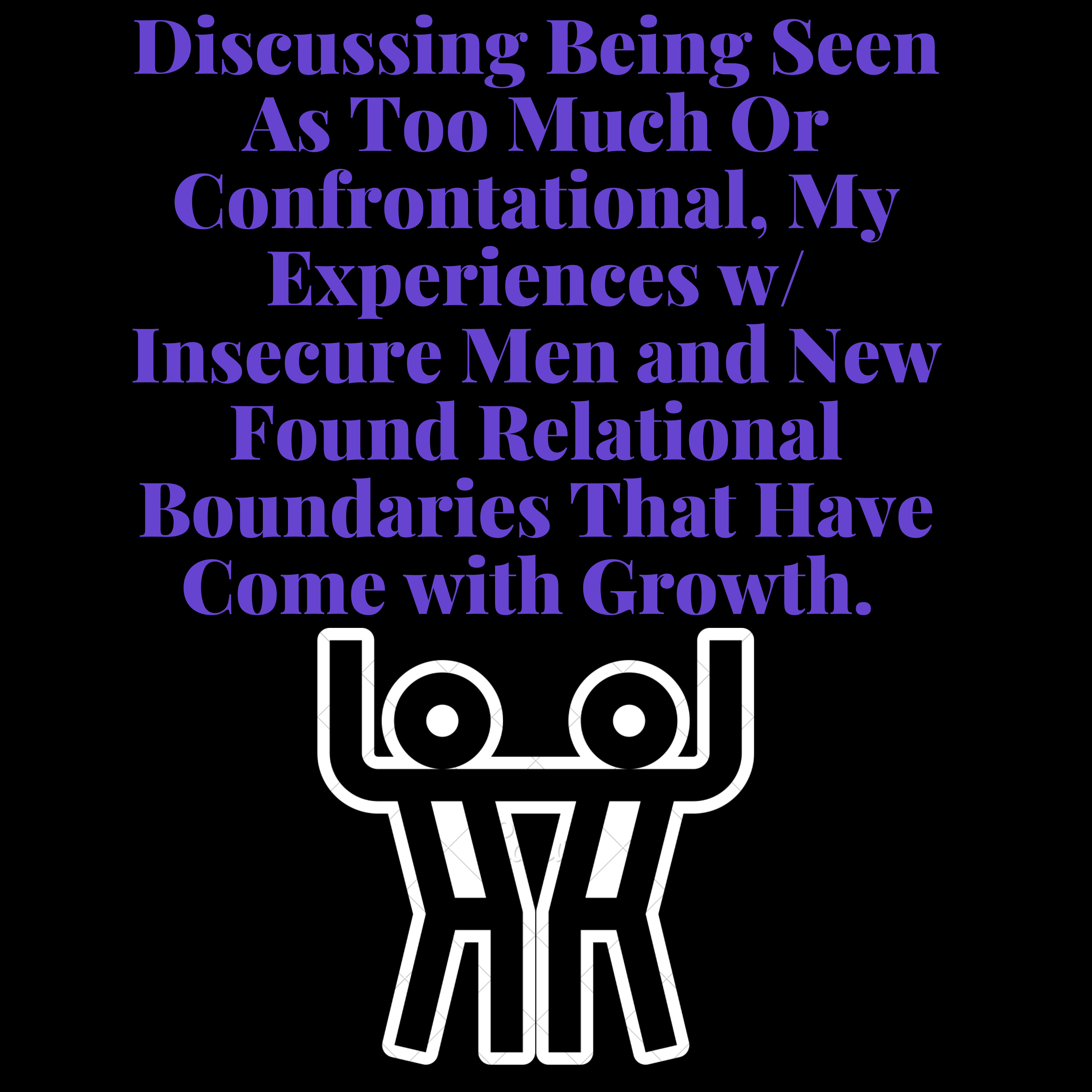Discussing Being Seen As Too Much Or Confrontational, My Experiences w/ Insecure Men & More!