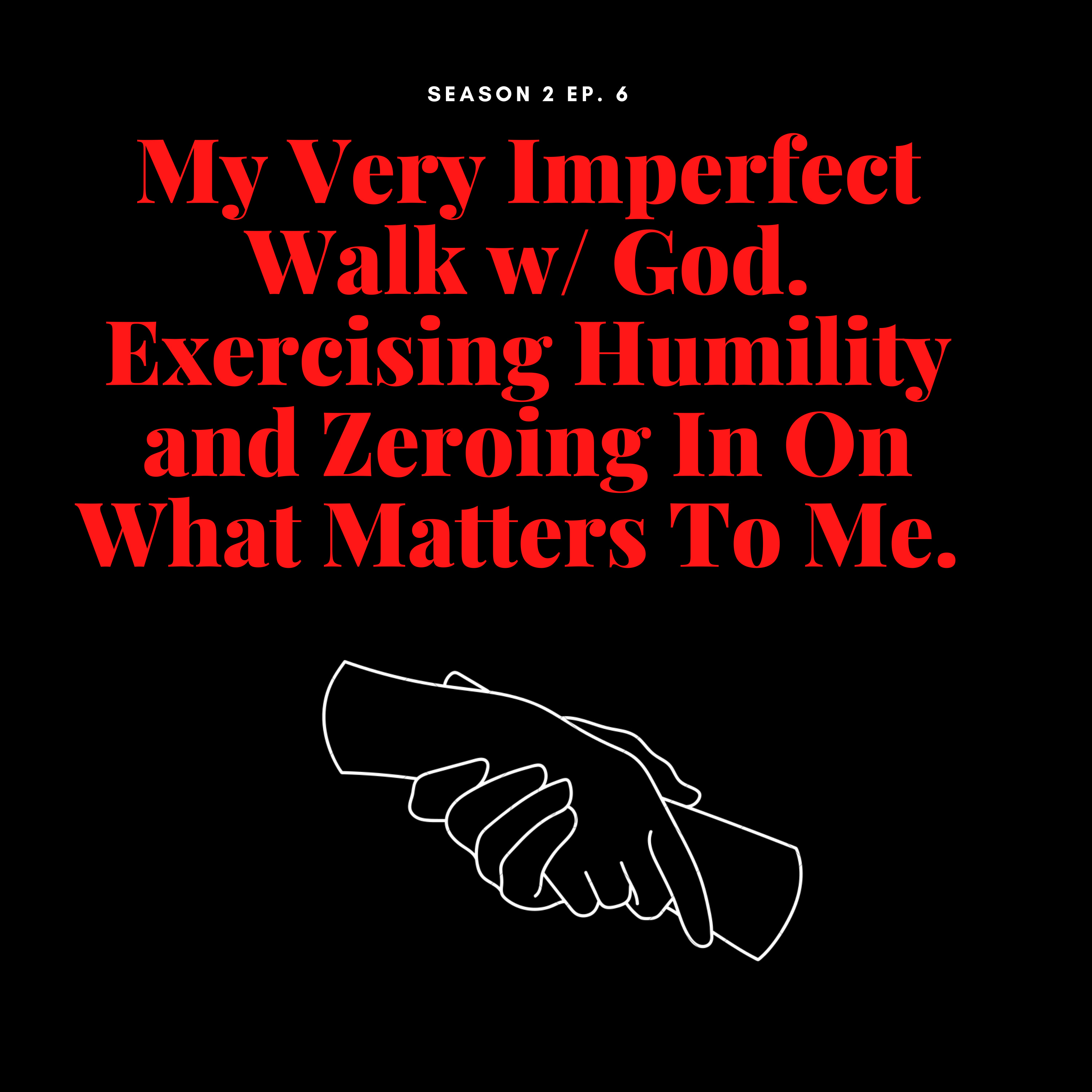 My Very Imperfect Walk w/ God. Exercising Humility and Zeroing In On What Matters To Me.