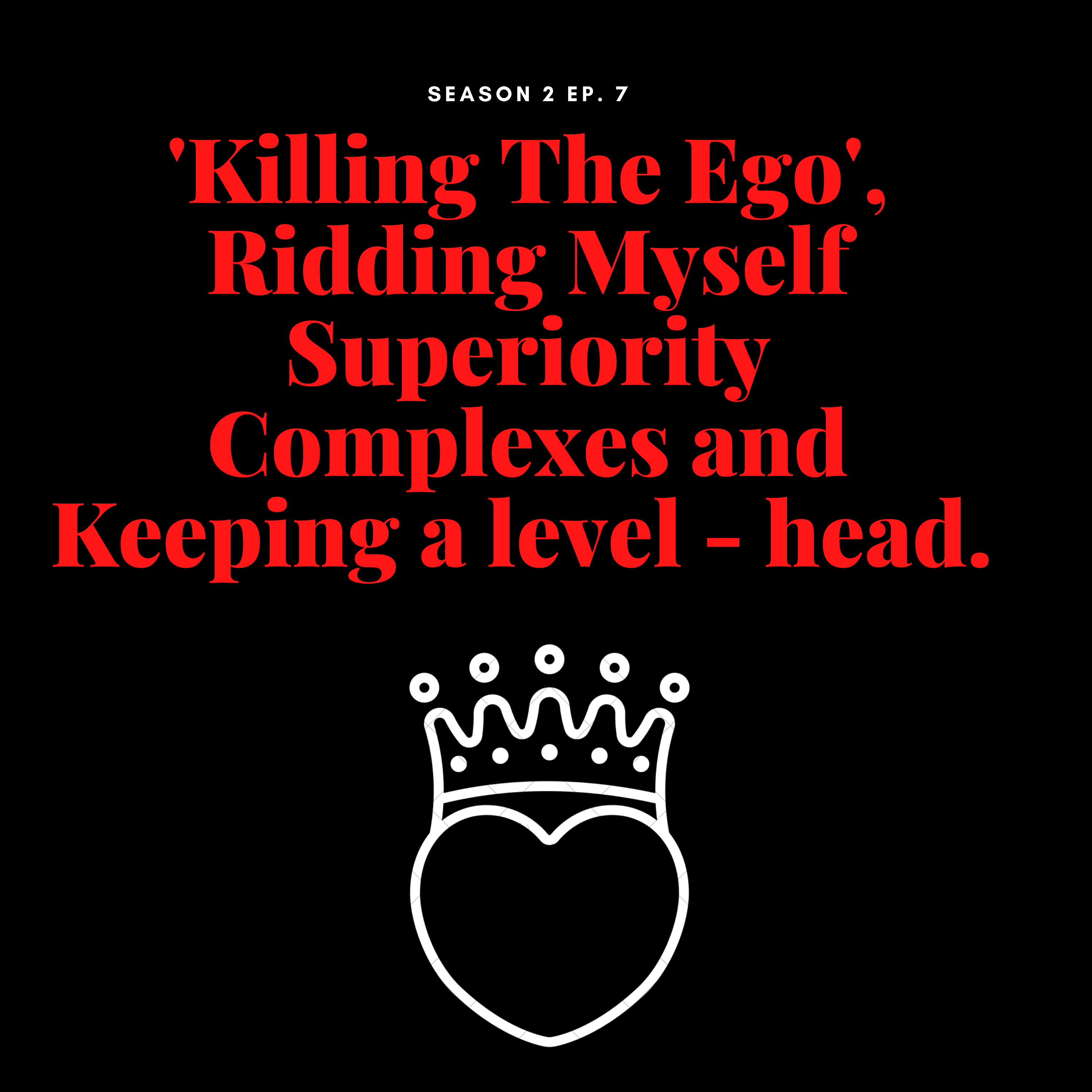 'Killing The Ego', Ridding Myself Superiority Complexes and Keeping a level - head.