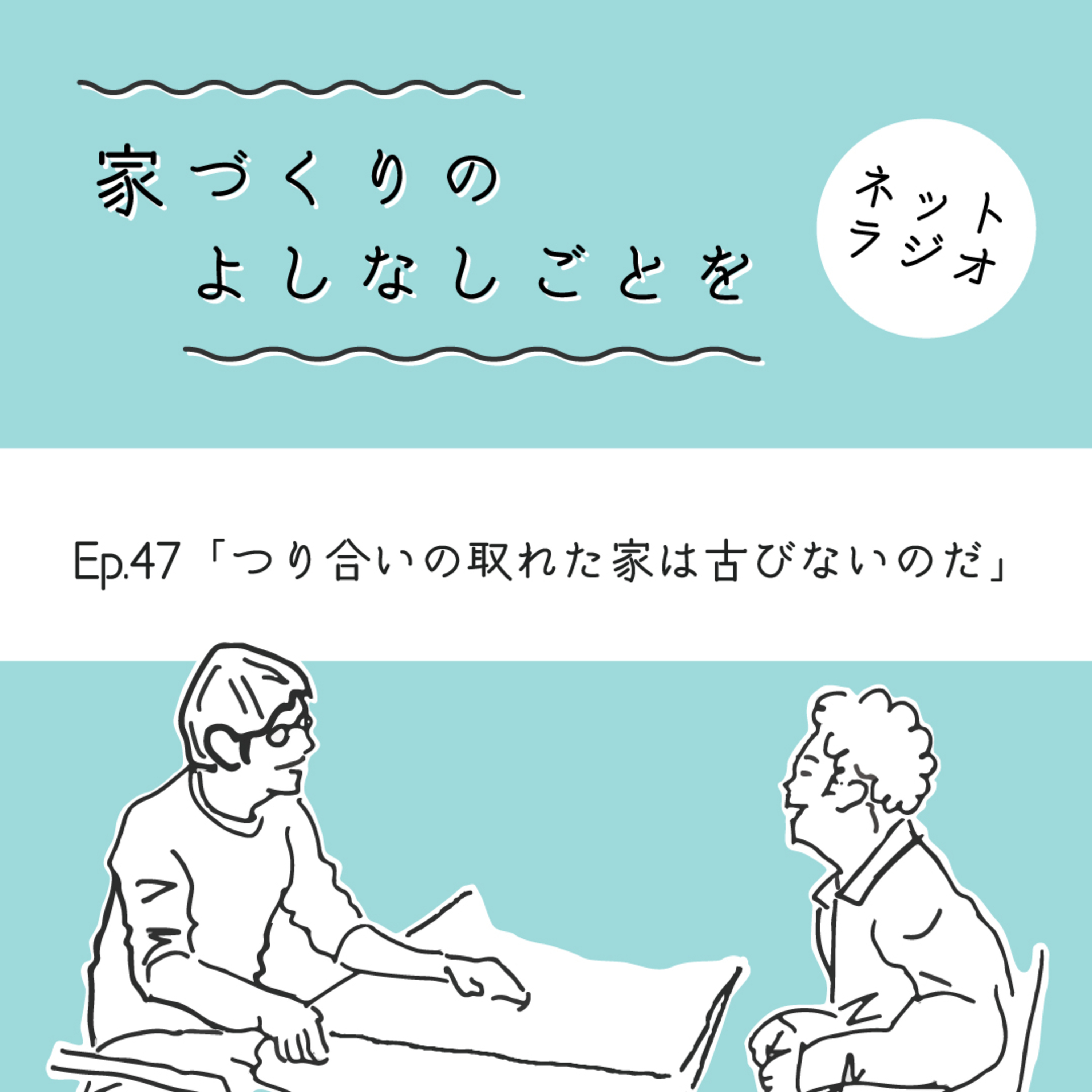Ep.47「つり合いの取れた家は古びないのだ」