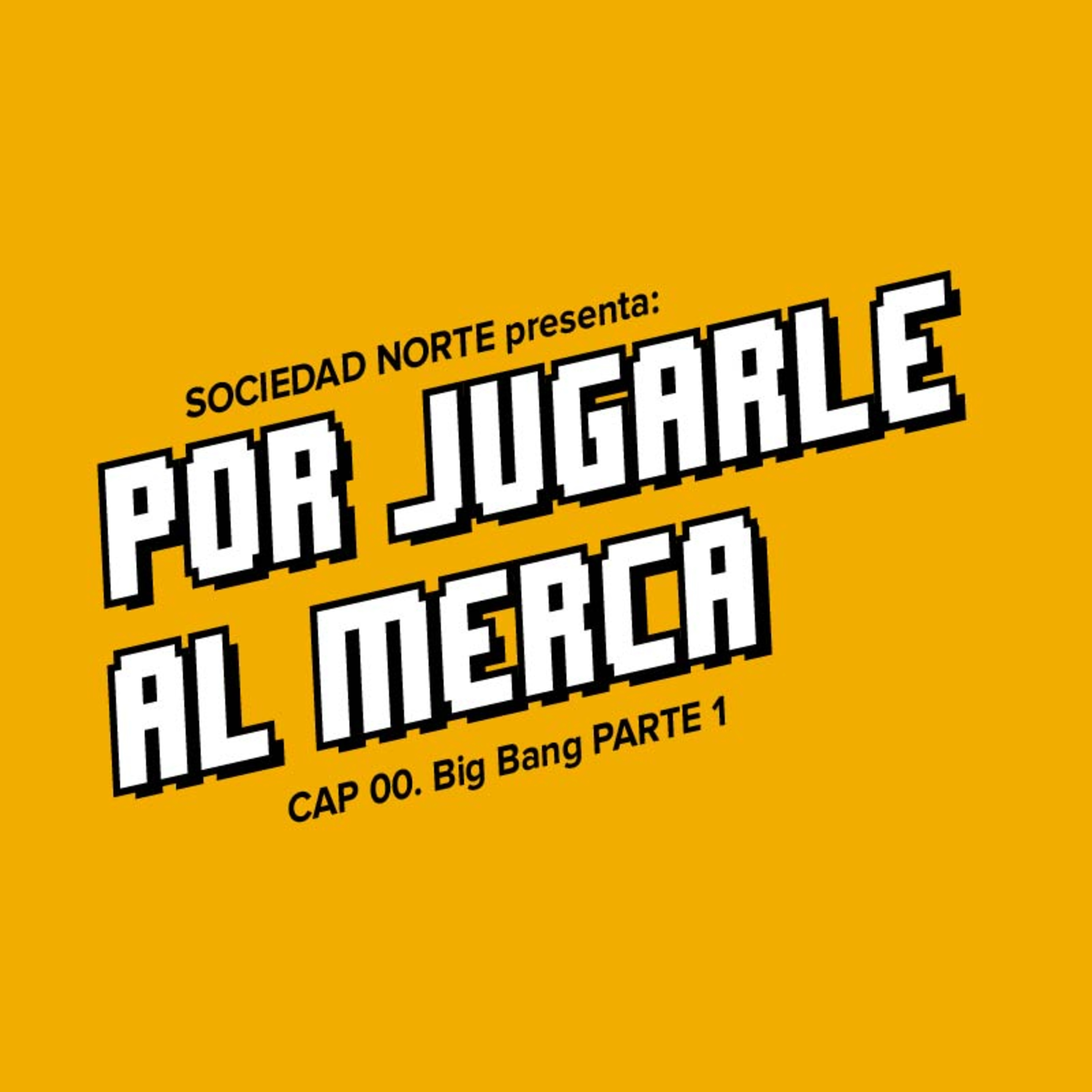 Por Jugarle Al Merca: 00 - Big Bang (Parte 1)
