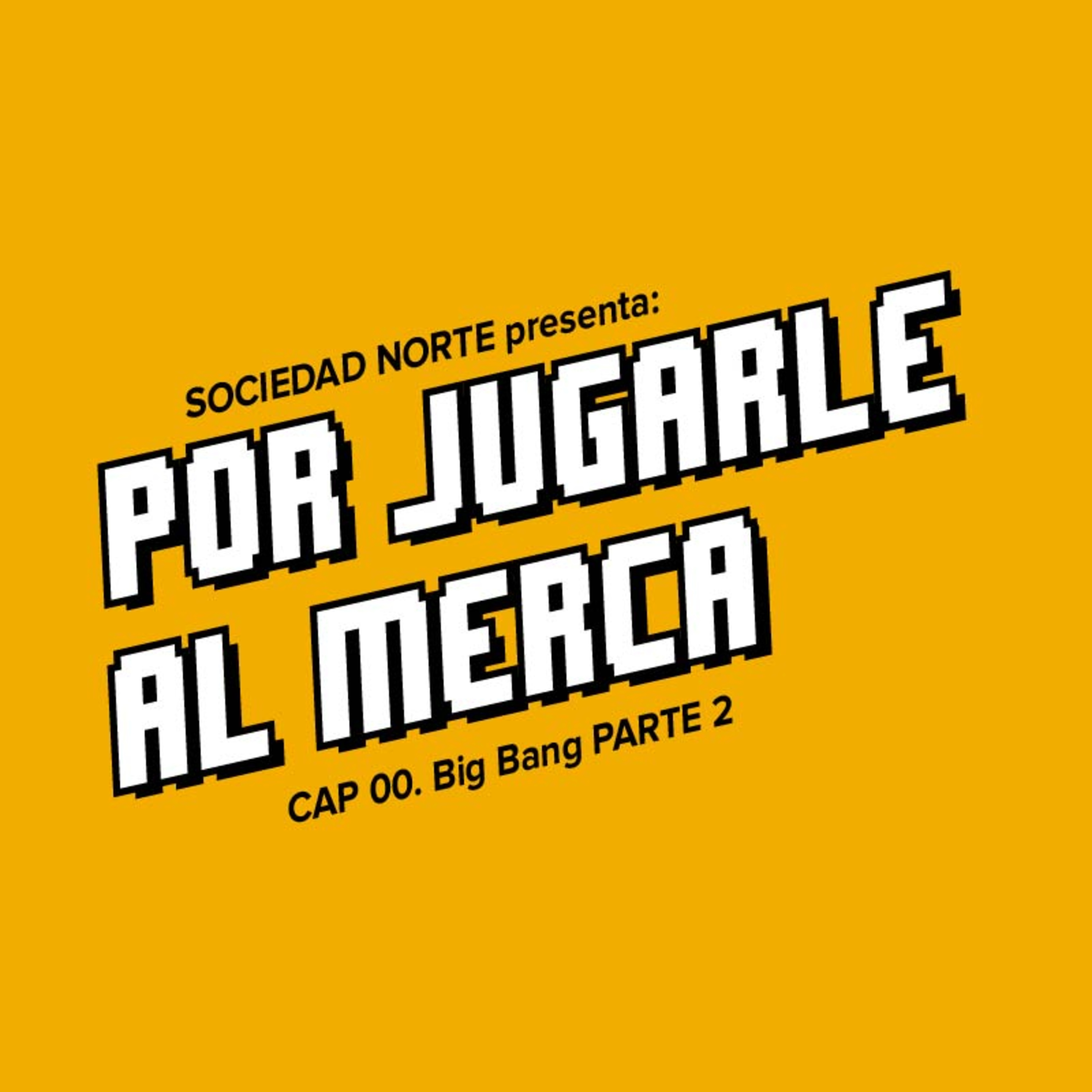 Por Jugarle Al Merca: 00 - Big Bang (Parte 2)