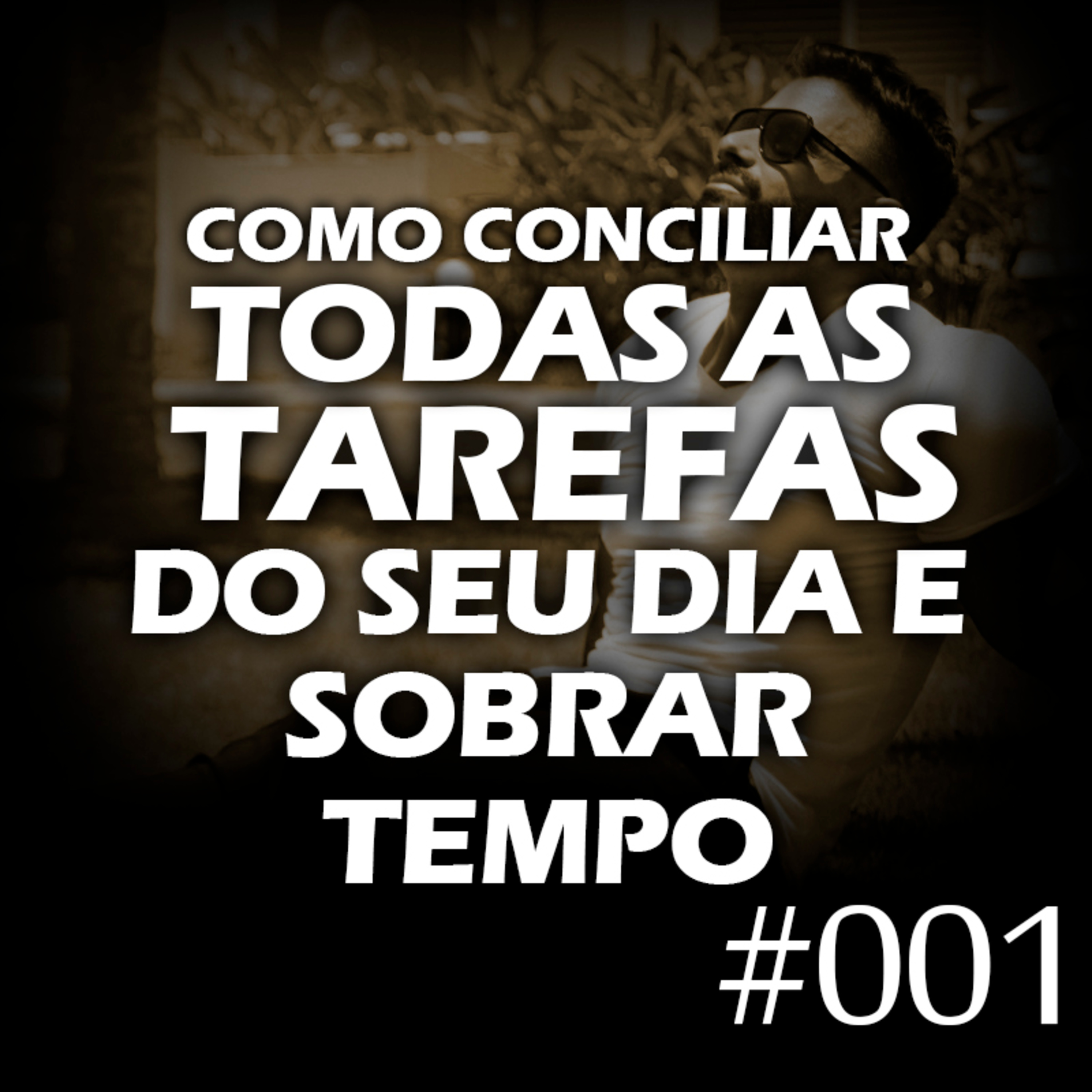 #001 - Como conciliar todas as tarefas do seu dia, e ainda fazer sobrar tempo livre episode artwork