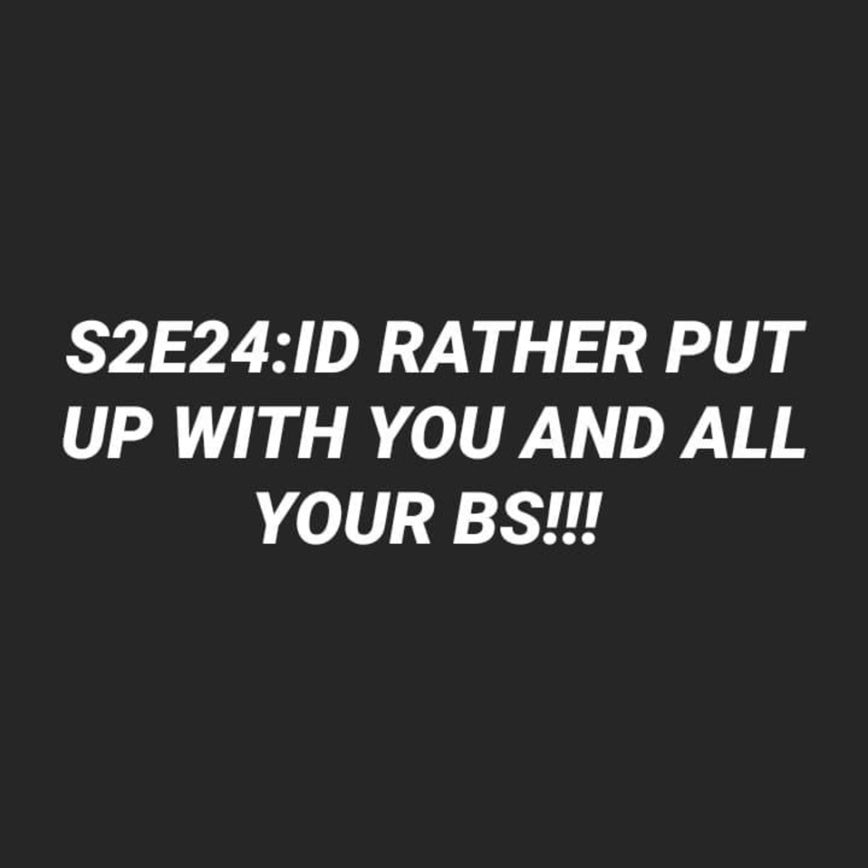 S2E24:I’D Rather Put Up With You And All Your Bs episode artwork