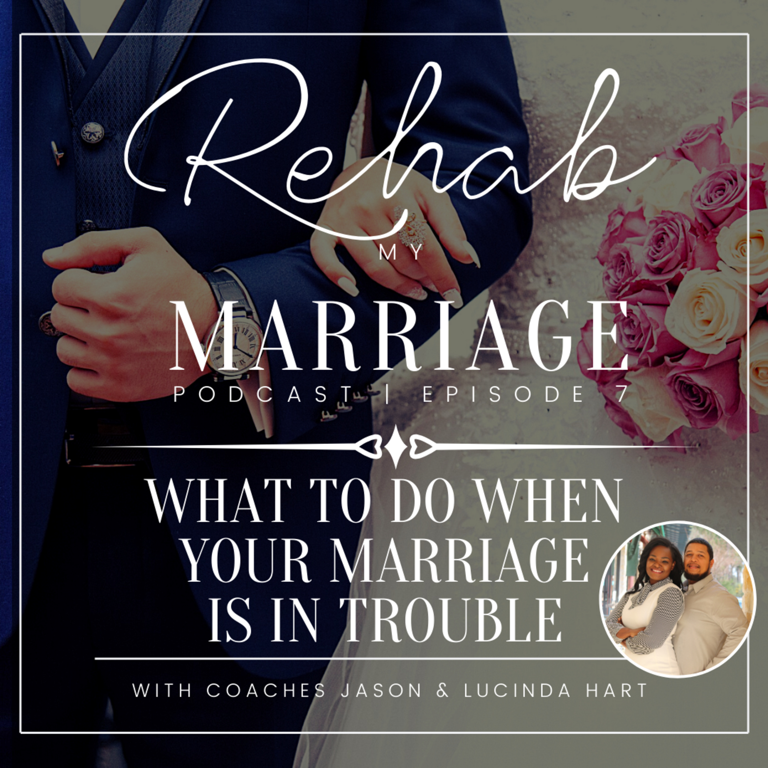 Ep. 7: What To Do When Your Marriage Is In Trouble