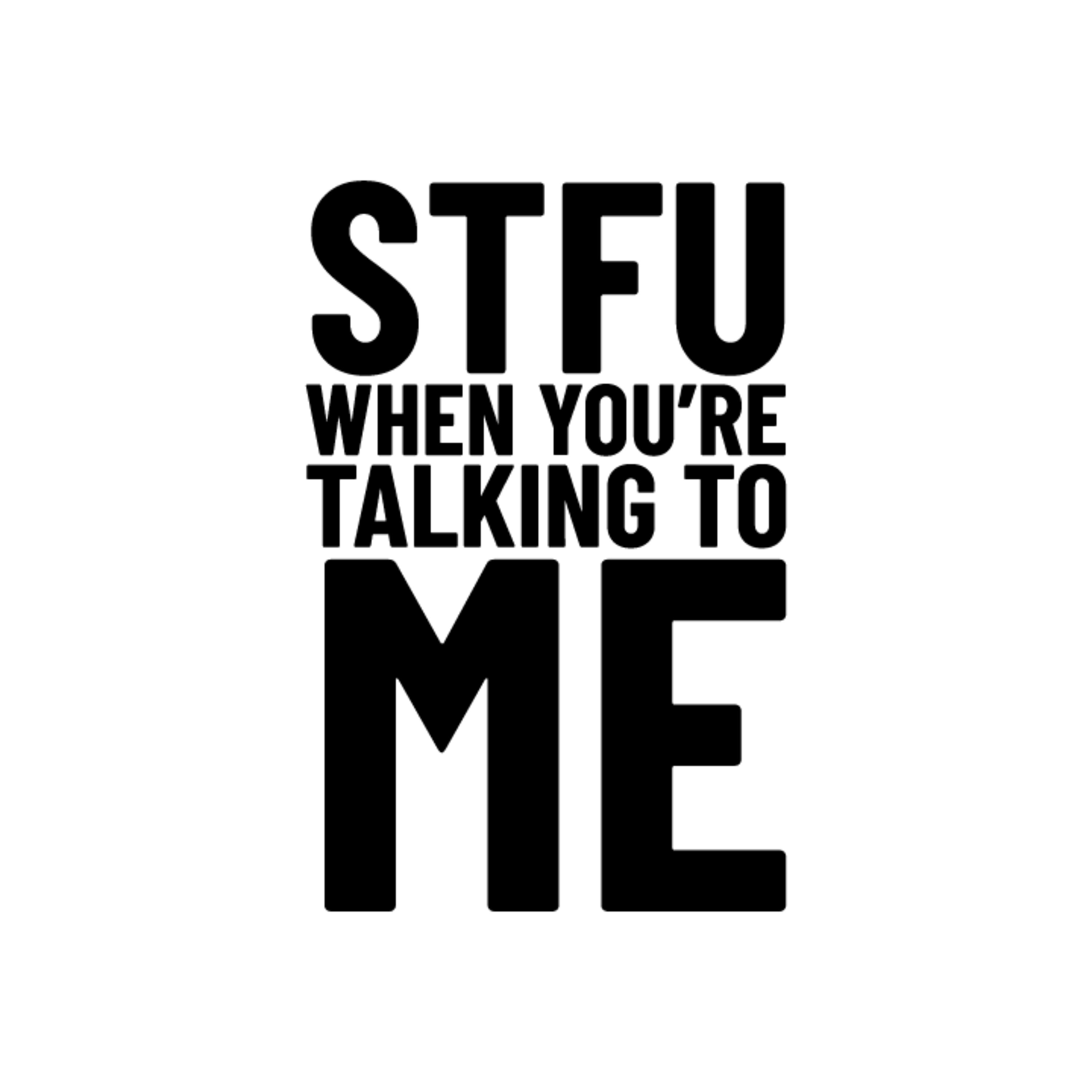 STFU When You\'re Talking To Me