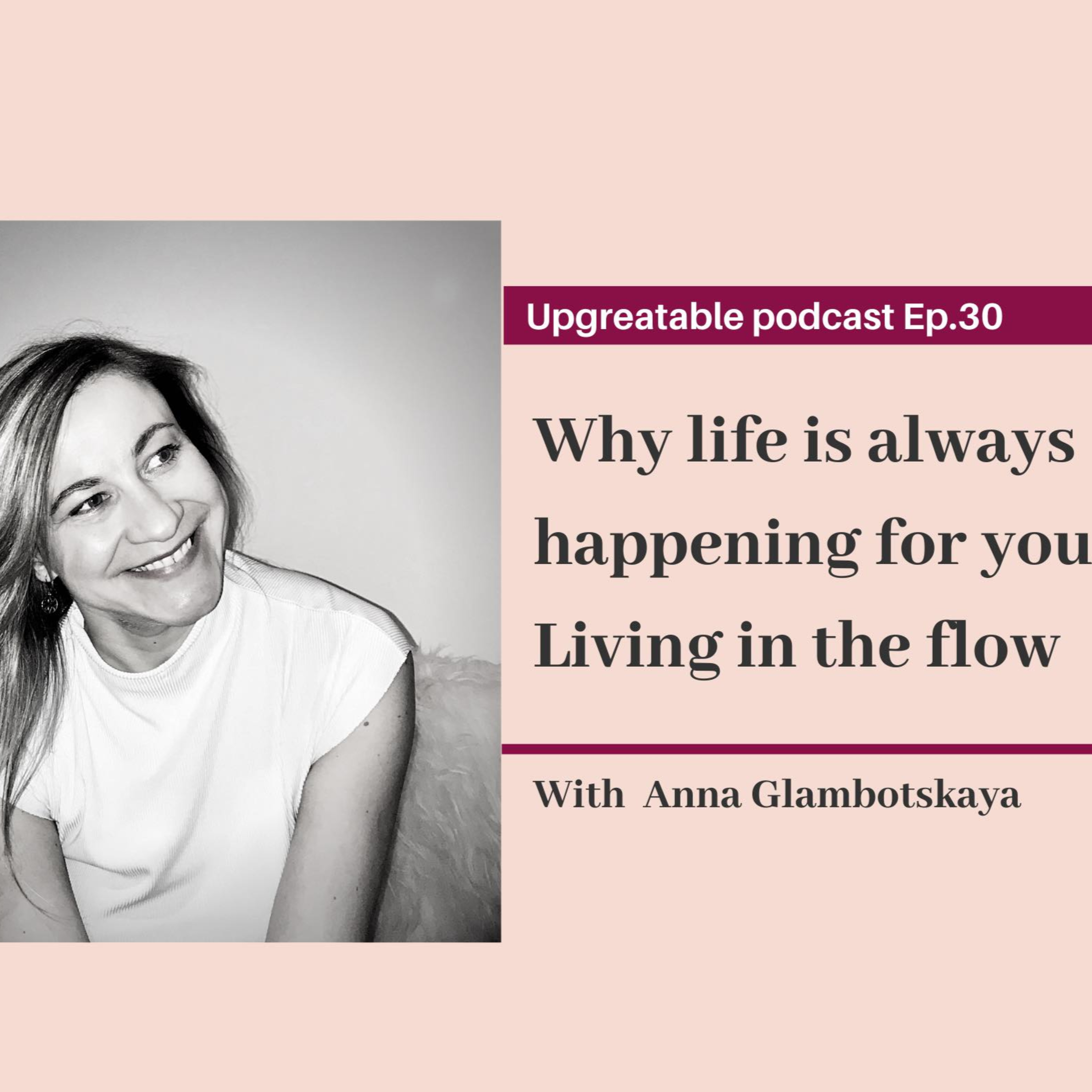 Ep.30 Why life is always happening for you. Living in the flow