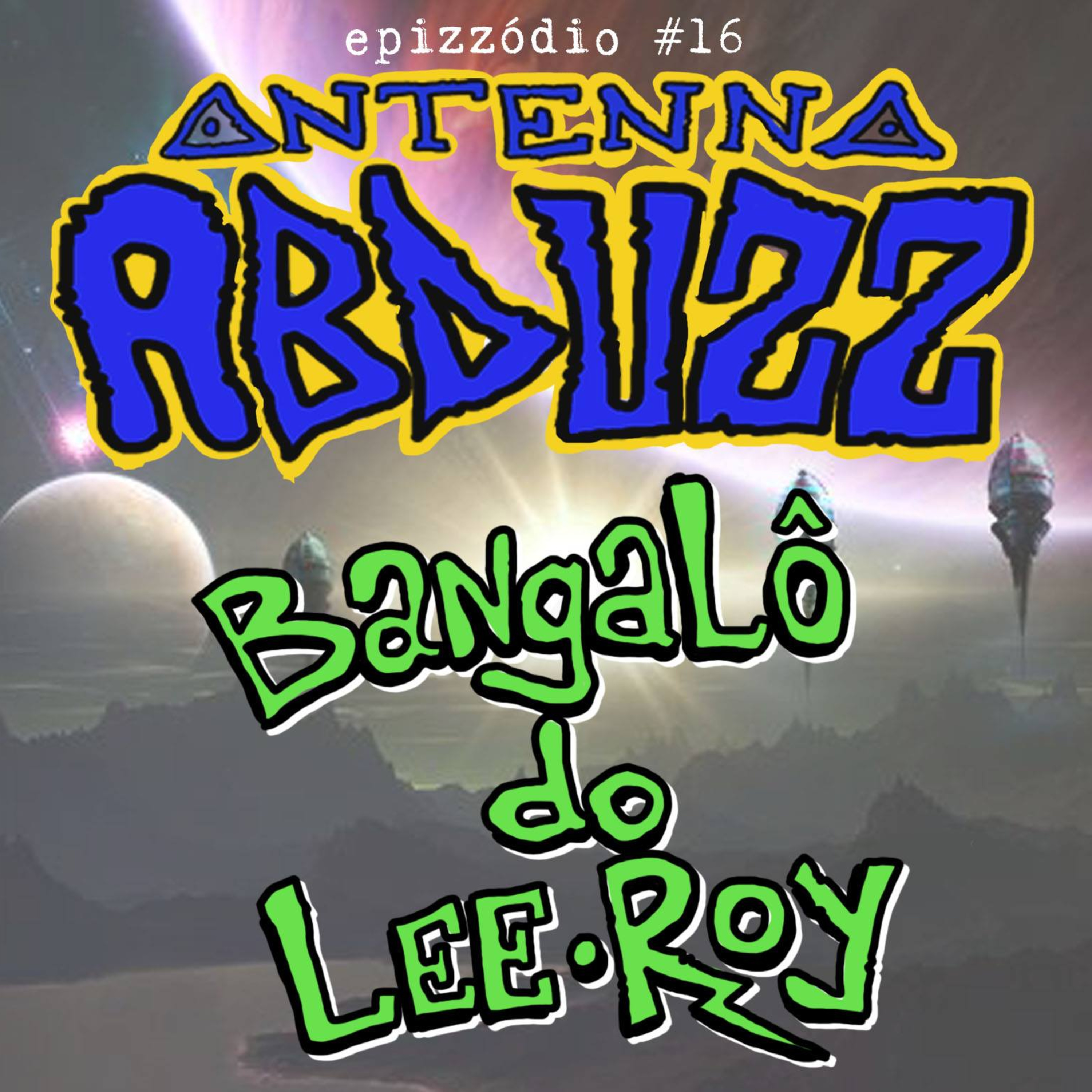 Antenna Abduzz Ep. 16 - Bangalô Do Lee-Roy