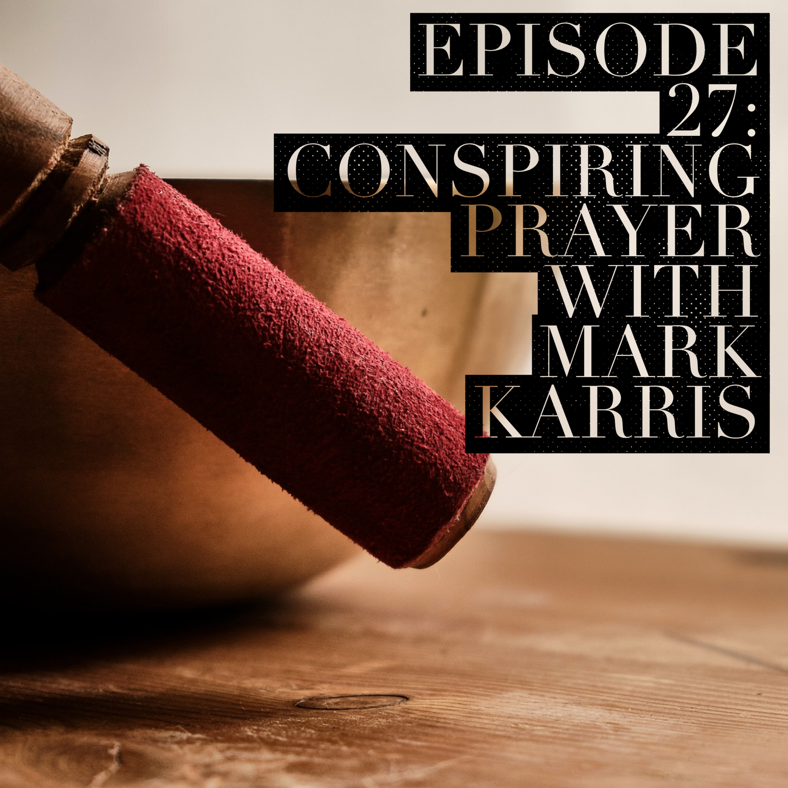 Episode 27: Conspiring Prayer with Mark Karris