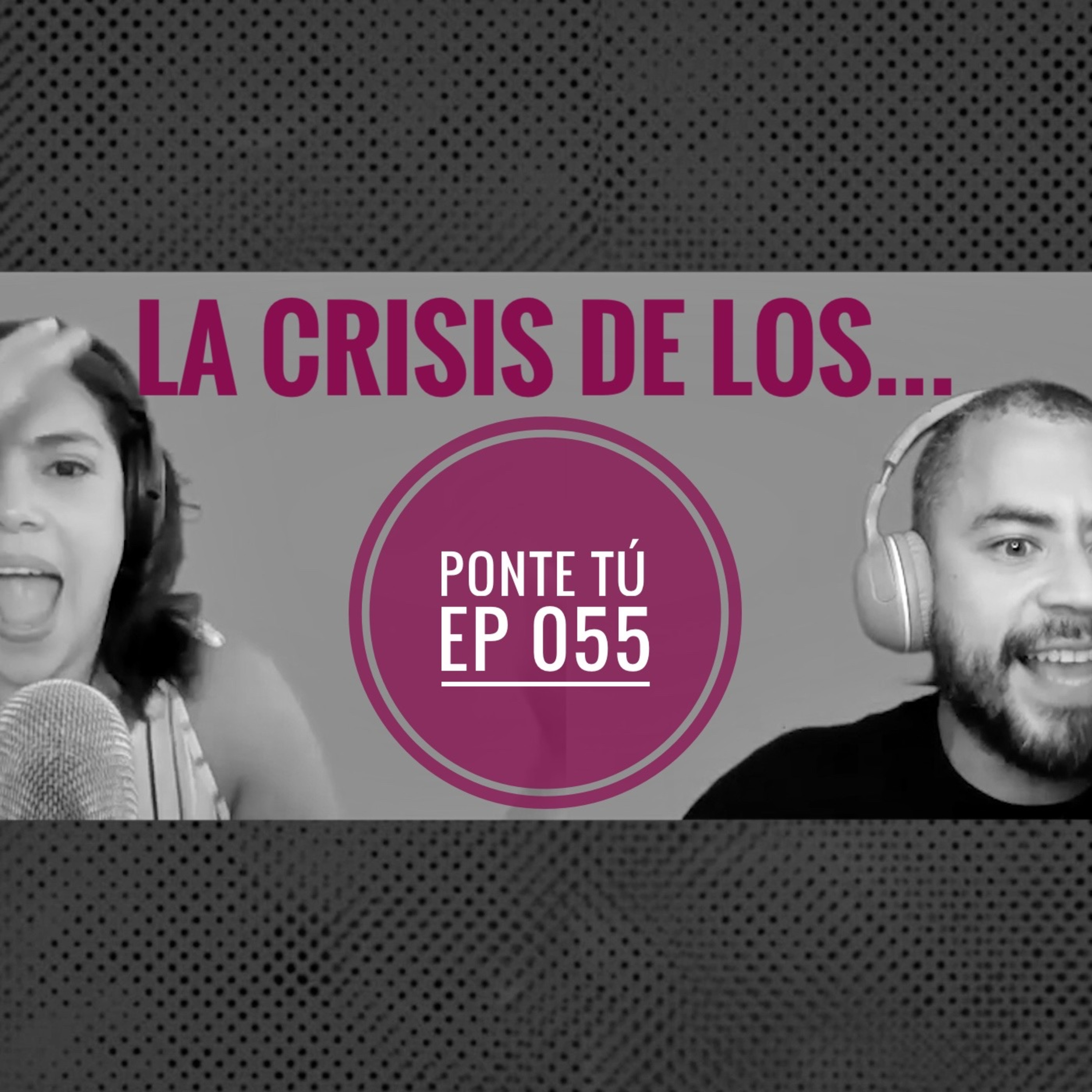 PONTE TÚ | EP 055 | CRISIS DE LOS 30, 40, 50, 60... episode artwork