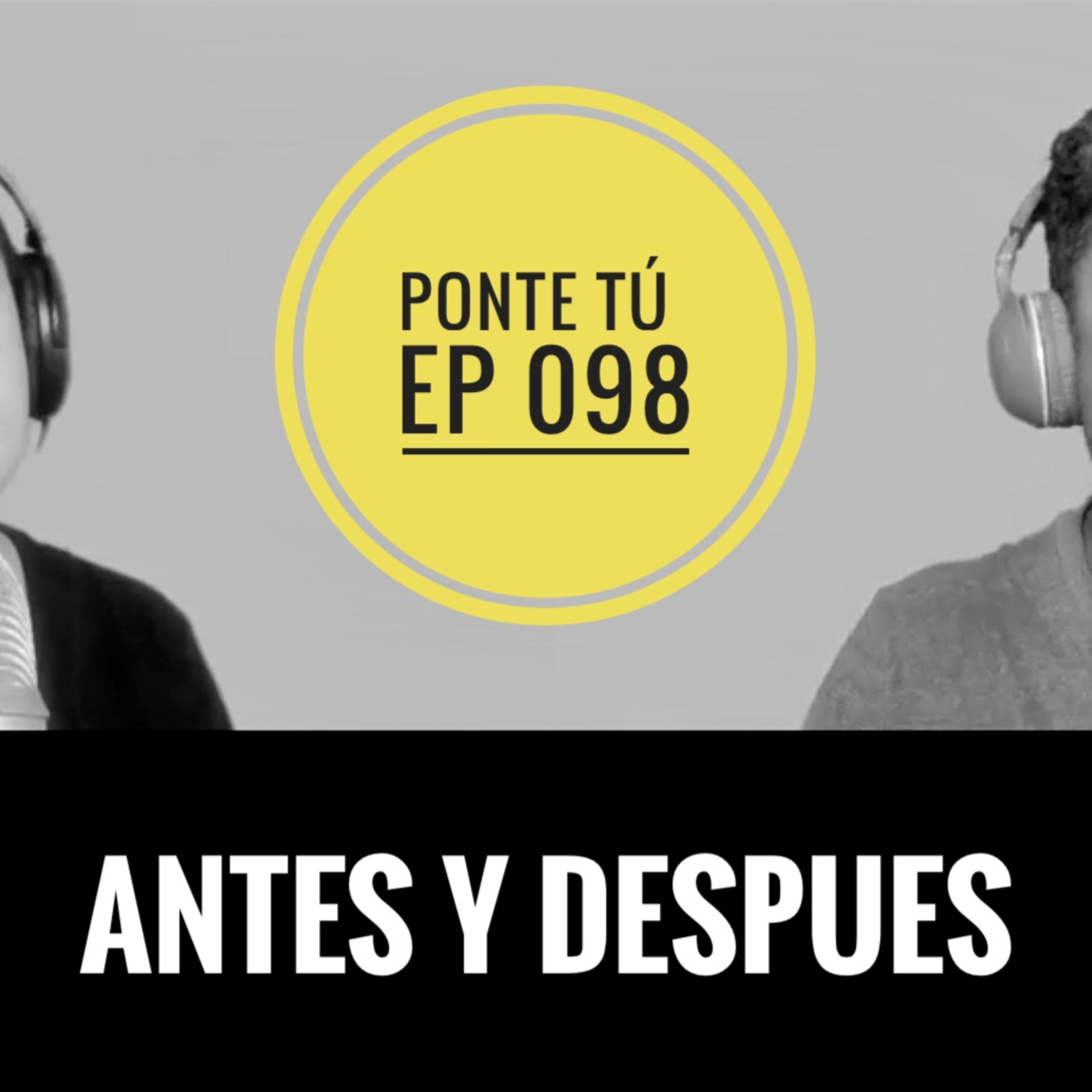 PONTE TÚ | EP 098 | ANTES Y DESPUÉS episode artwork