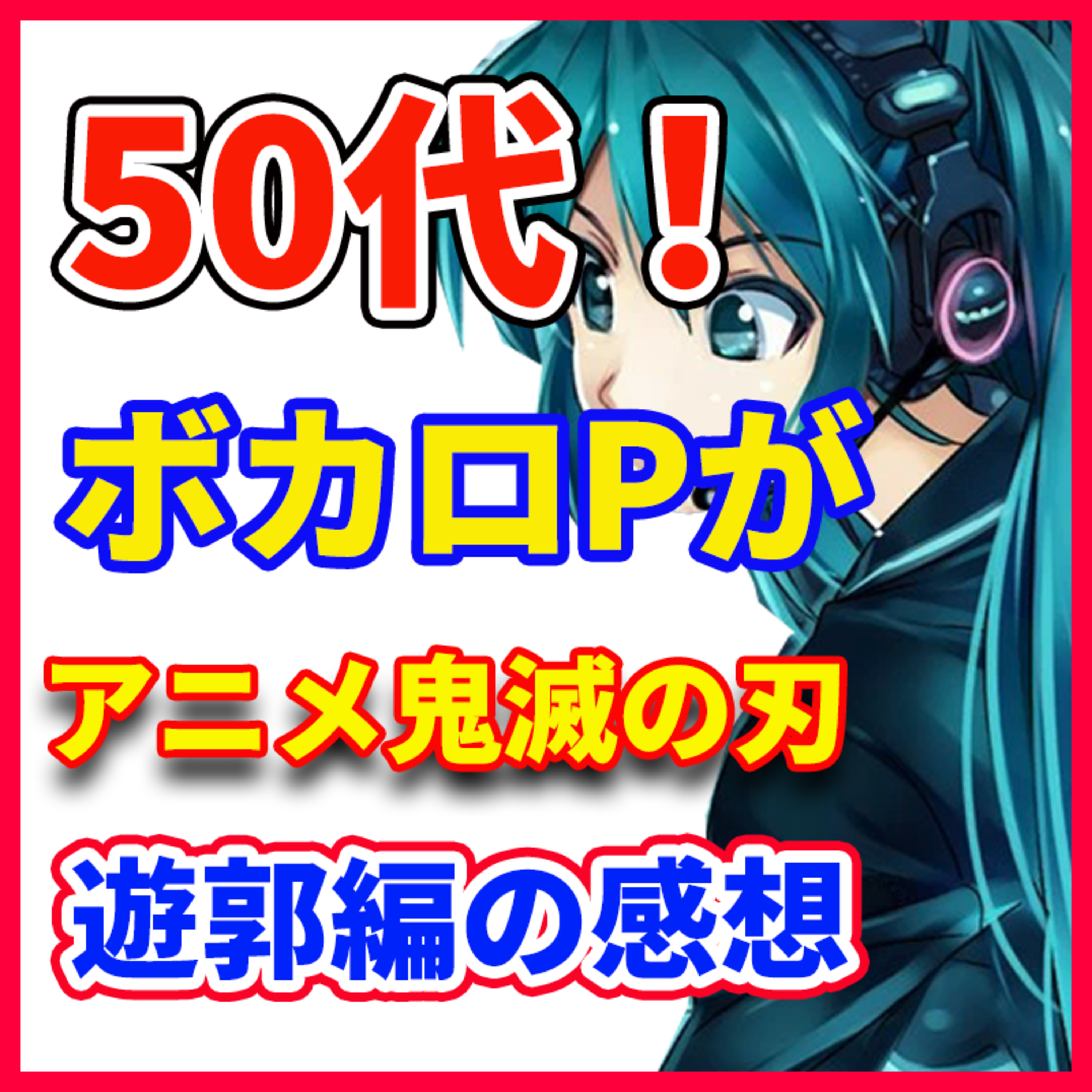 ボカロPが語る「50代がアニメ鬼滅の刃 遊郭編の感想」
