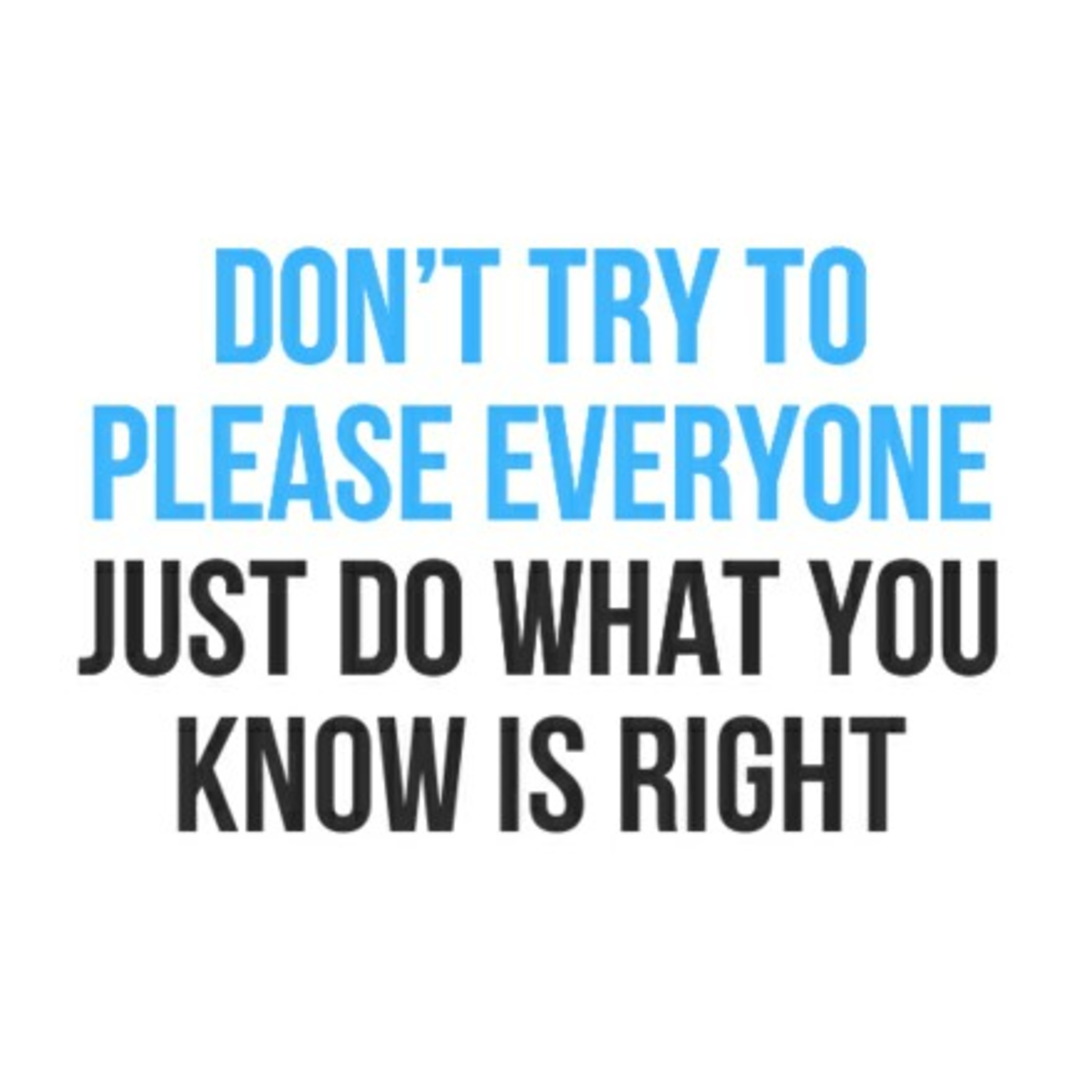 Try to please everyone you will please none