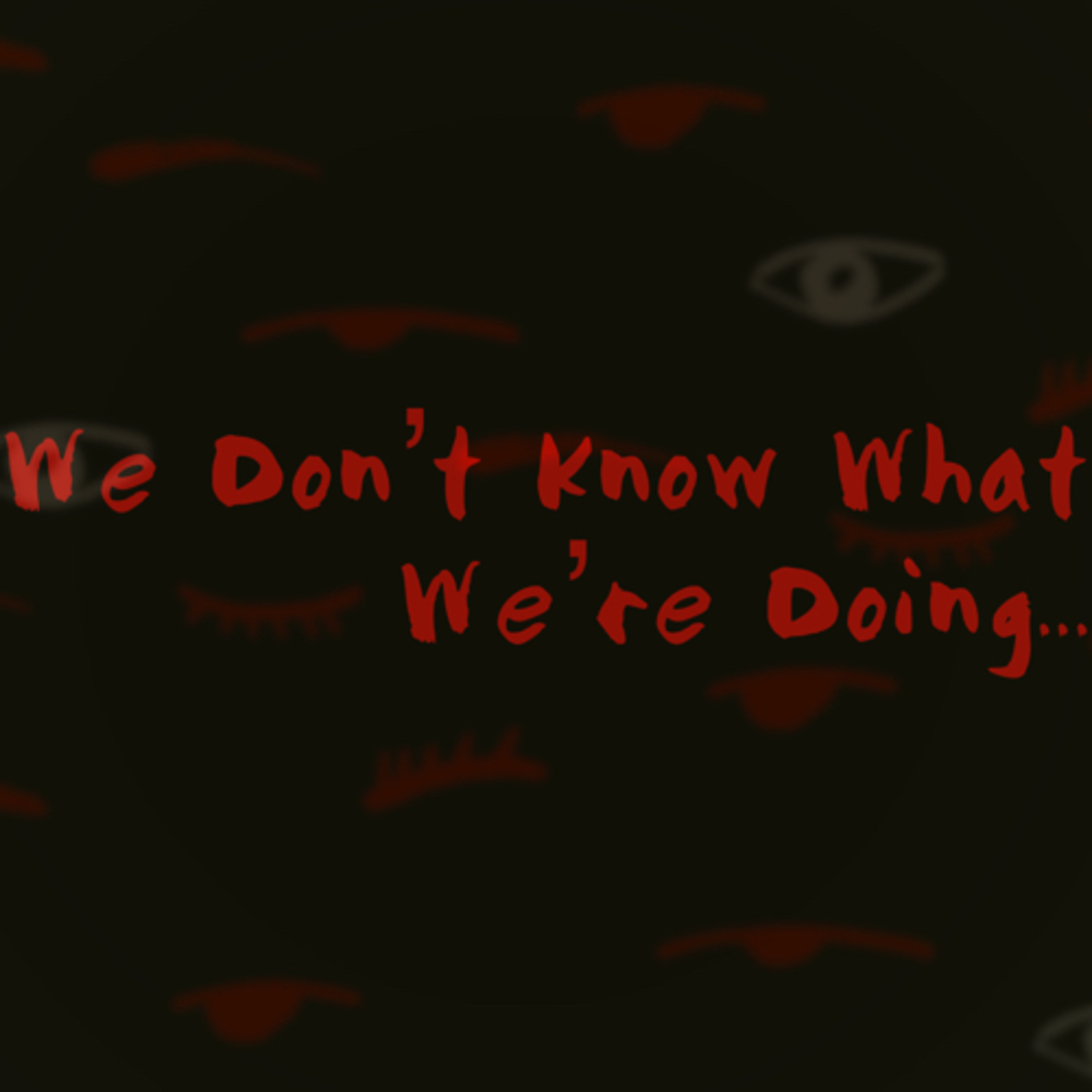 We Don’t Know What We’re Doing...
