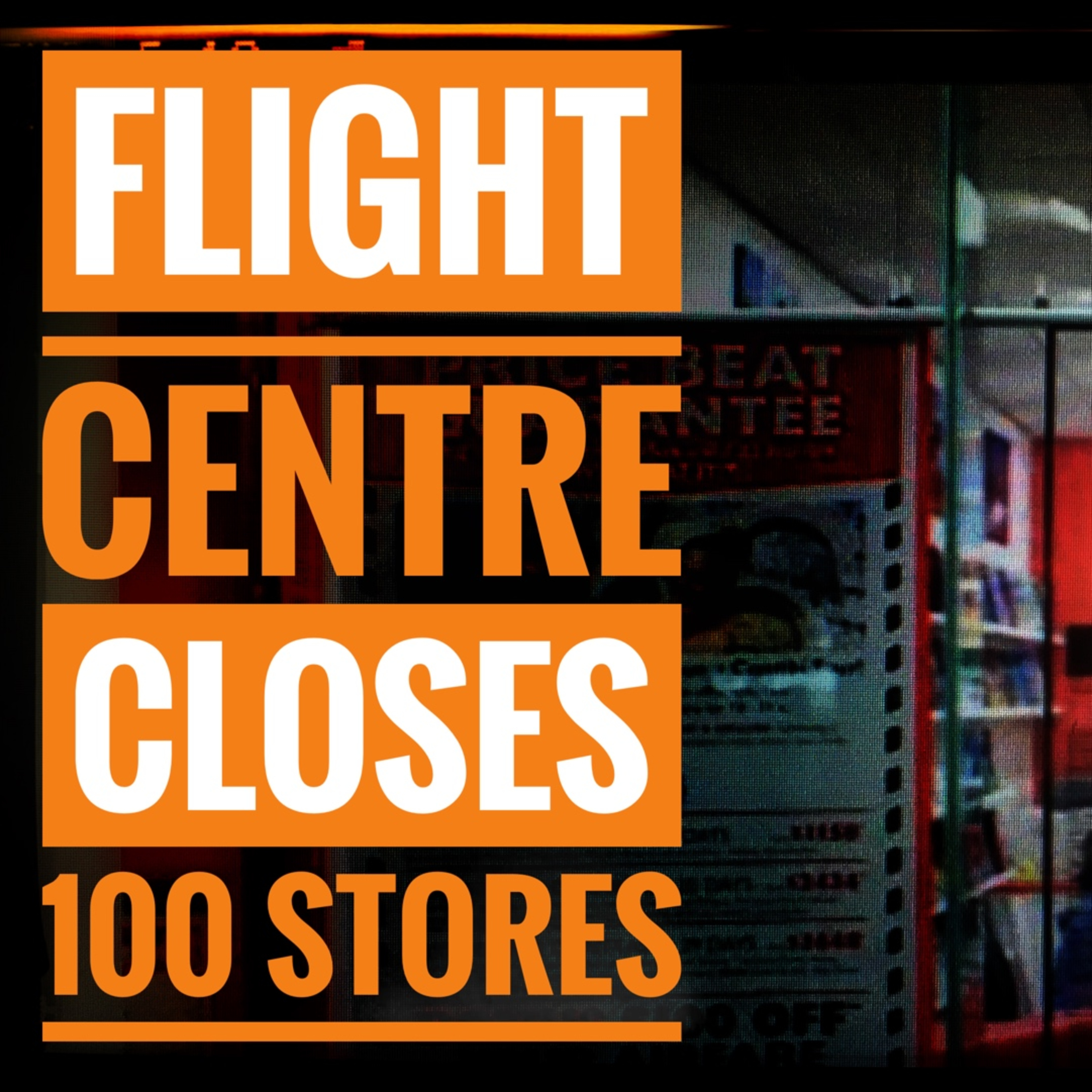 Flight Centre Closing 100 Stores episode artwork