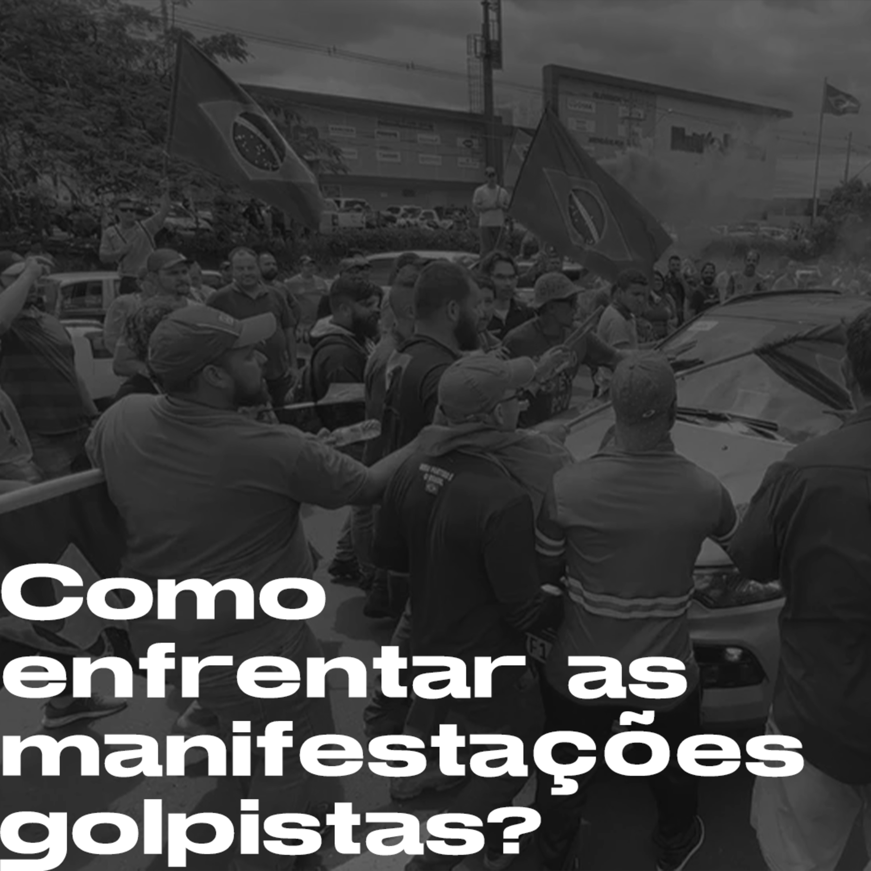 Como enfrentar as manifestações golpistas? | T10E37
