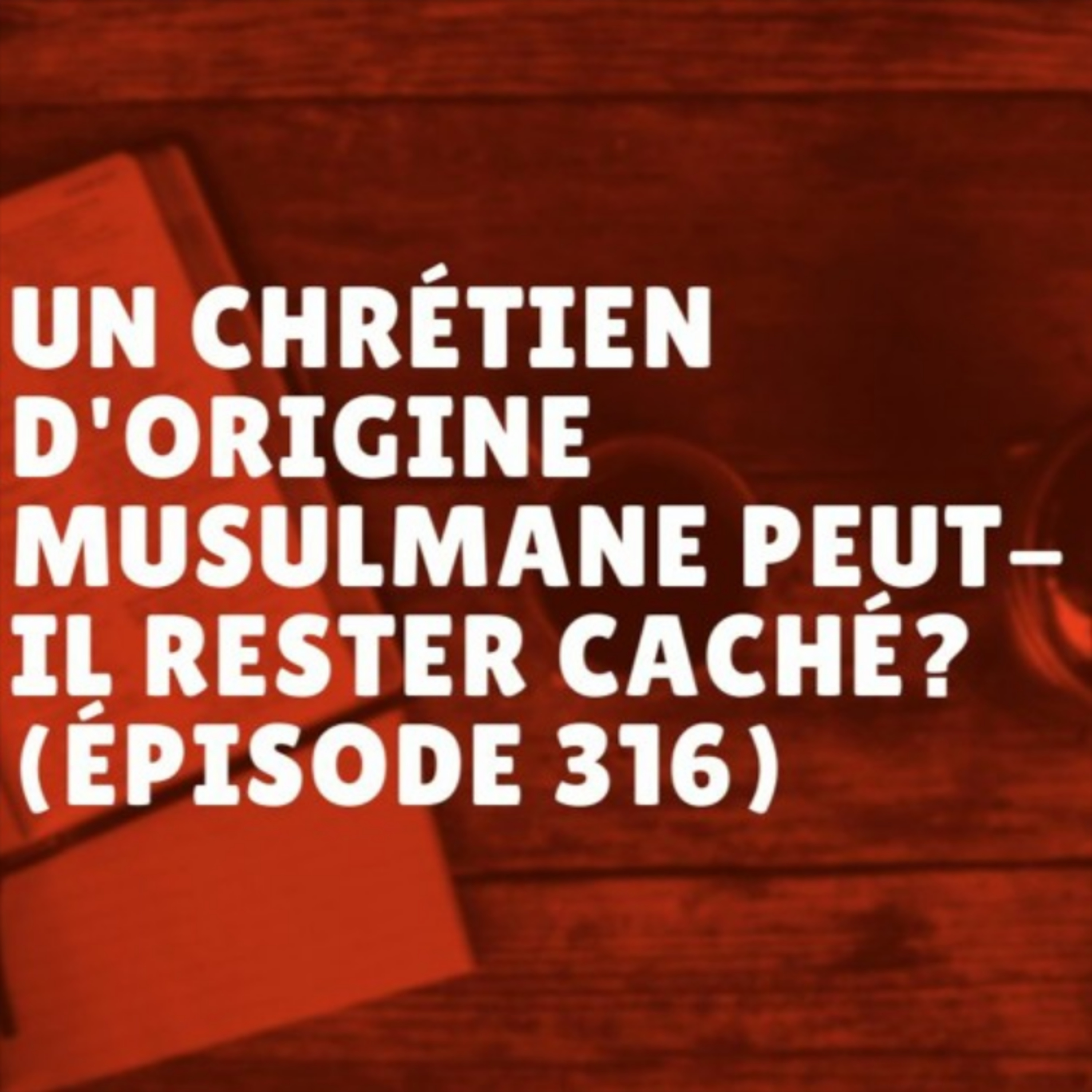 Un chrétien d'origine musulmane peut-il rester caché? (Épisode 316) episode artwork