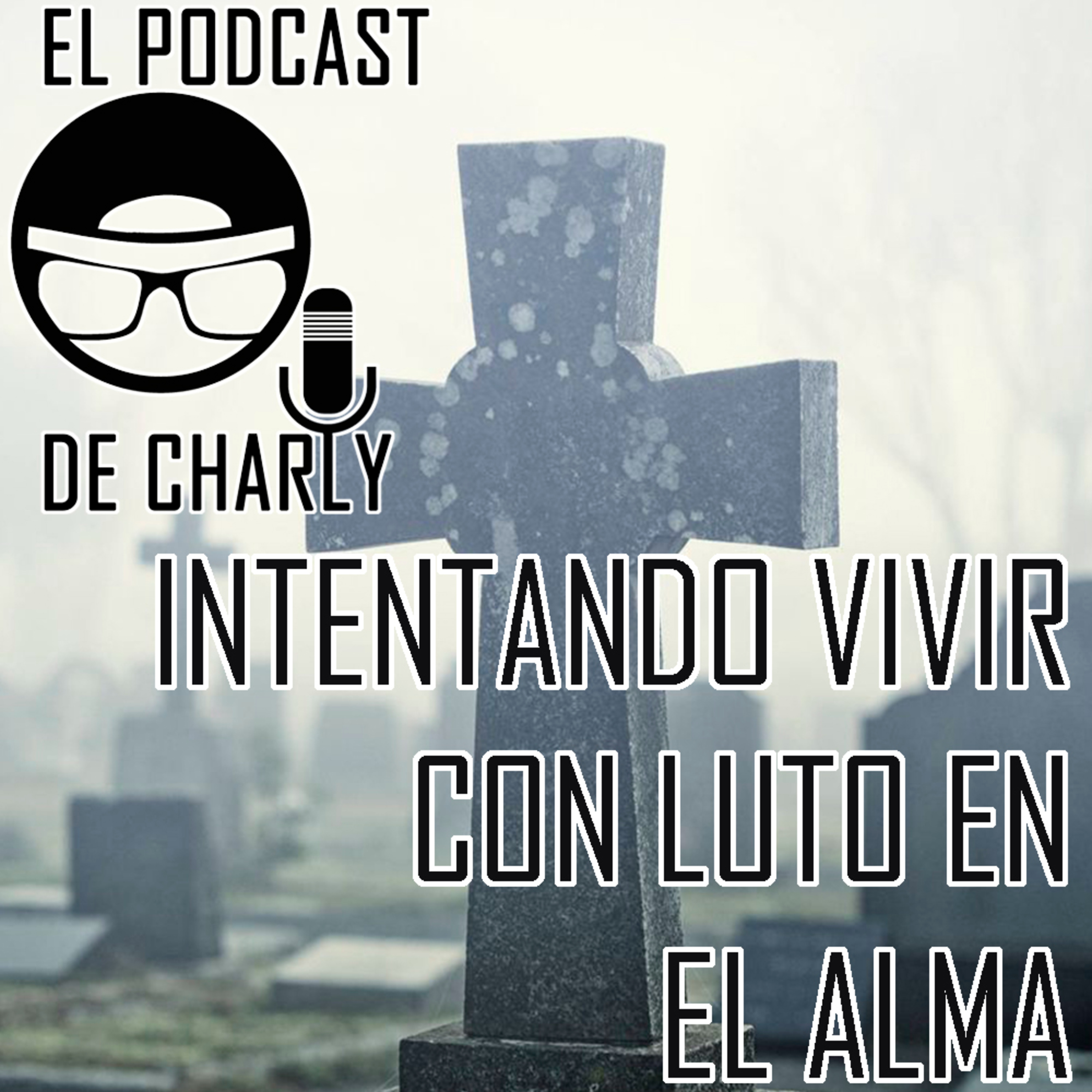 Ep. 5: La Pérdida de un Ser Querido (cómo he lidiado con ello) | El Podcast de Charly
