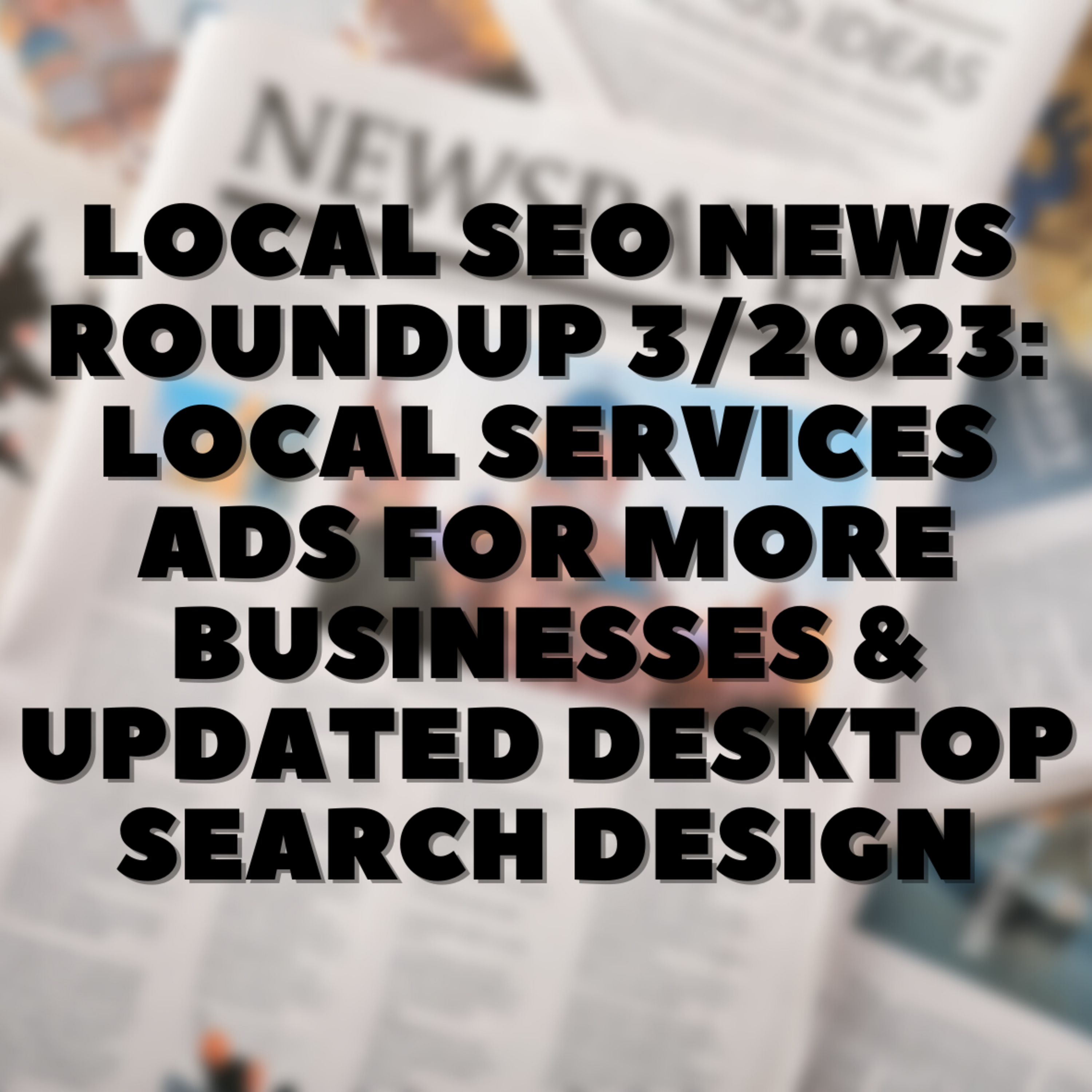 Local SEO News Roundup 3/2023: Local Services Ads For More Businesses & Updated Desktop Search Design episode artwork