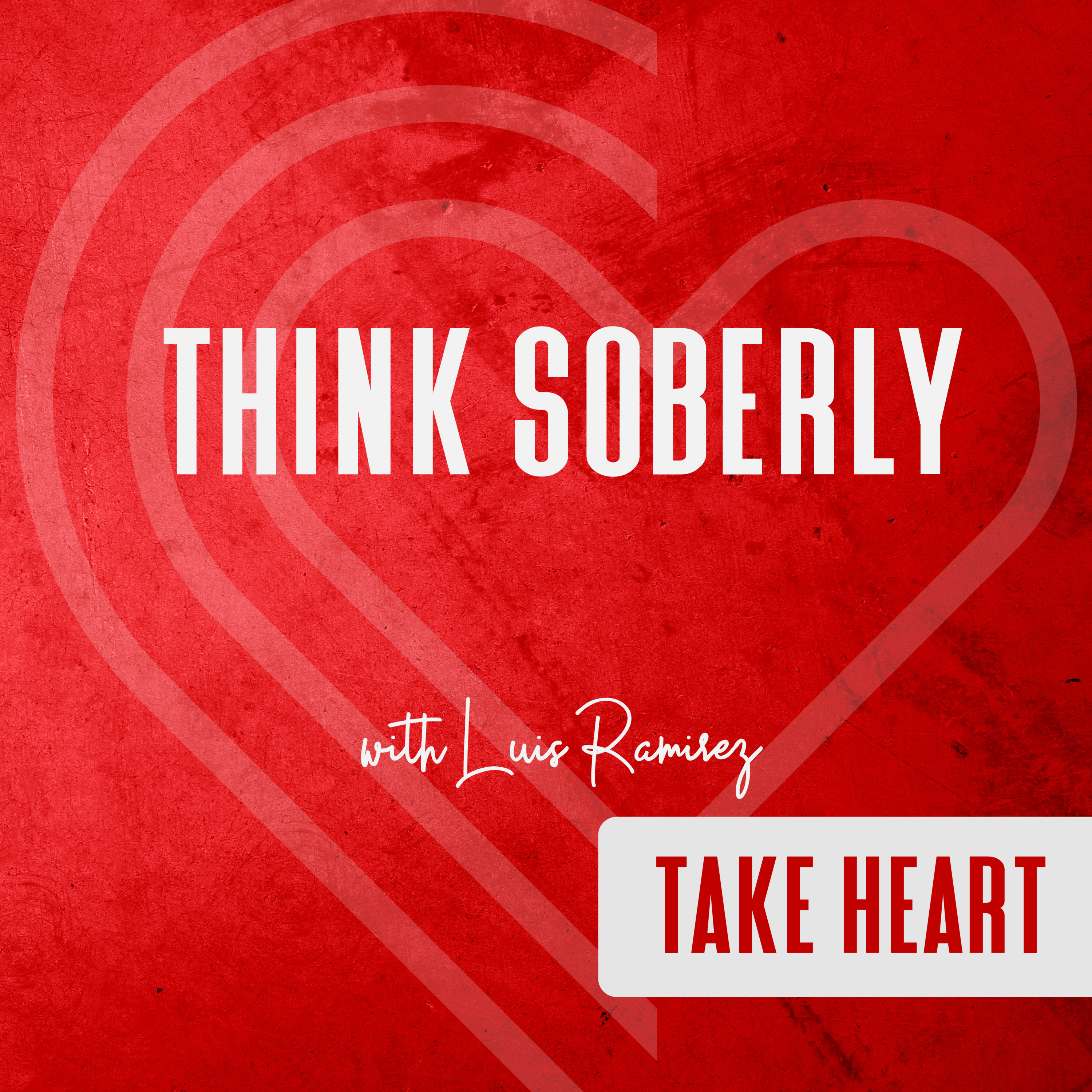 Think Soberly with Luis Ramirez // Take Heart - Episode 15