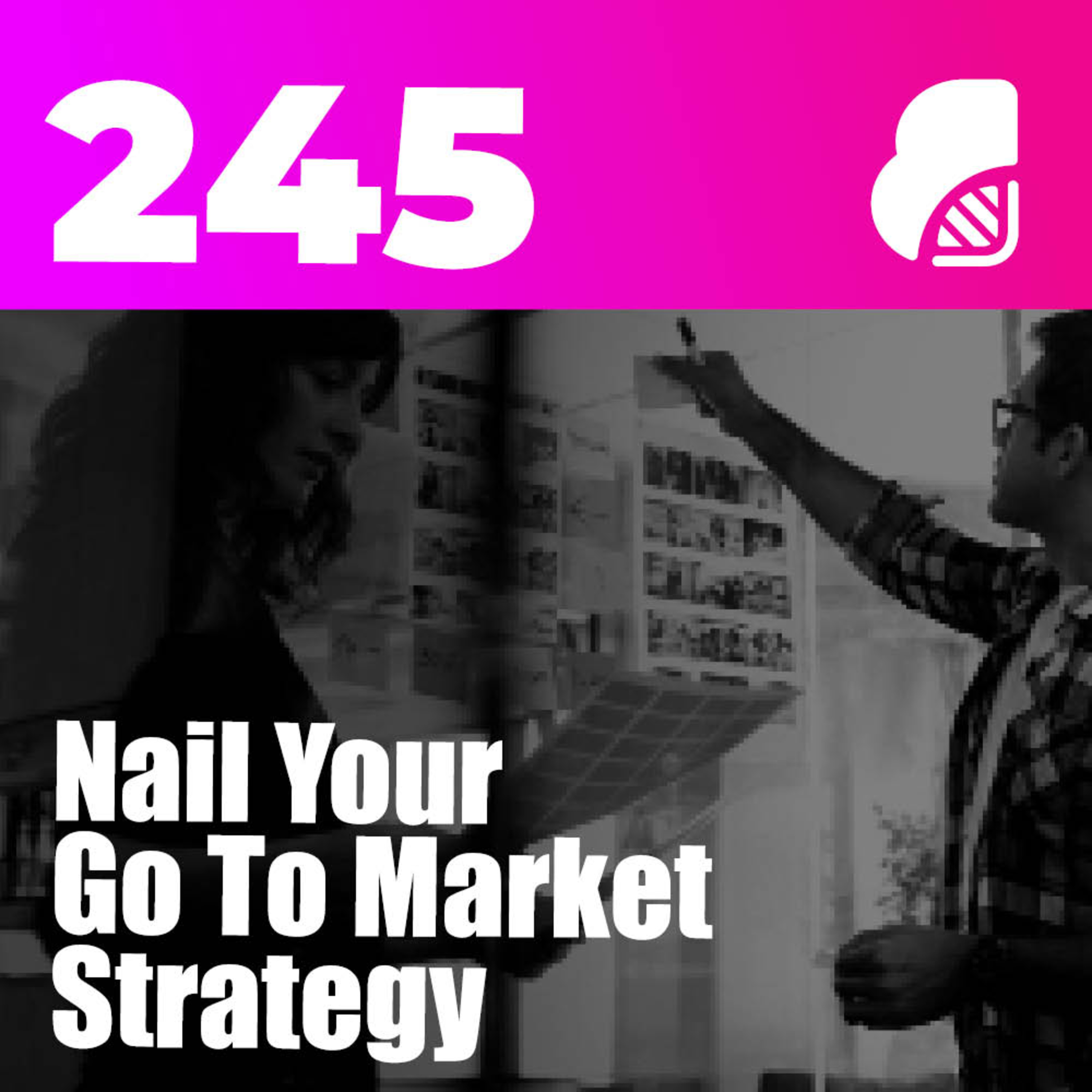 245 | Nail Your Go To Market Strategy (GTM Process Template)