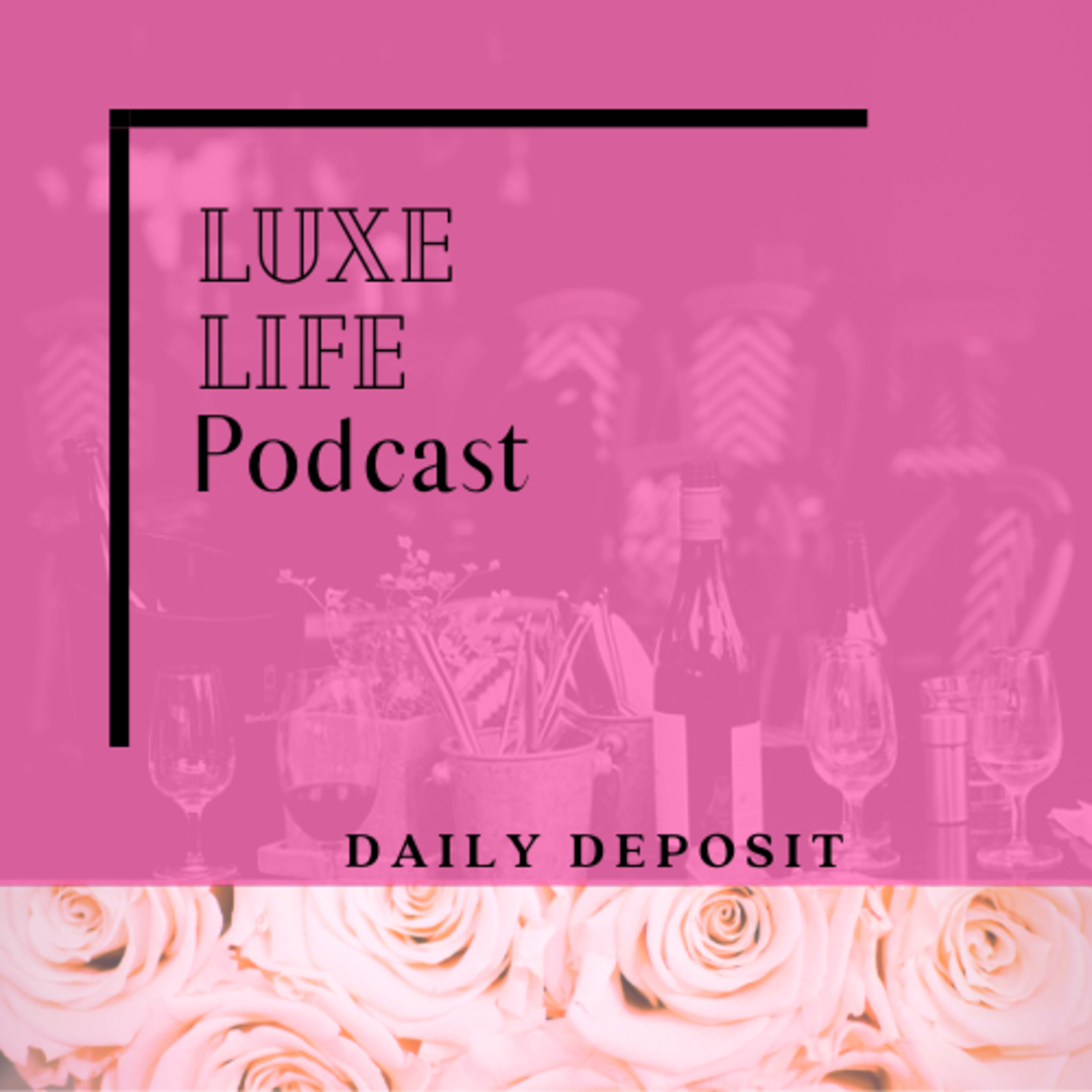 Luxe Life Podcast -The Daily Deposit