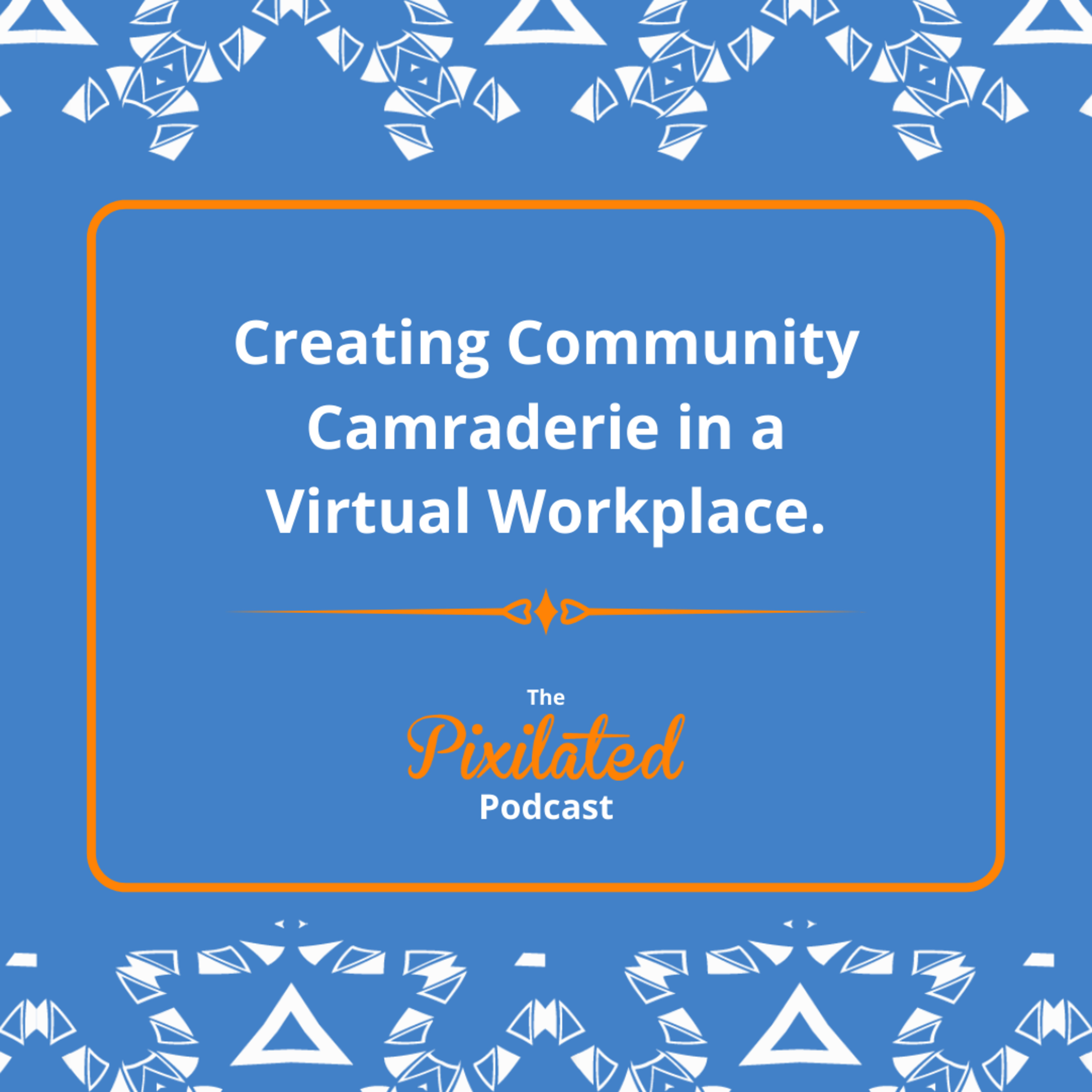 Creating Community Camaraderie in a Virtual Workplace | Ep. #5