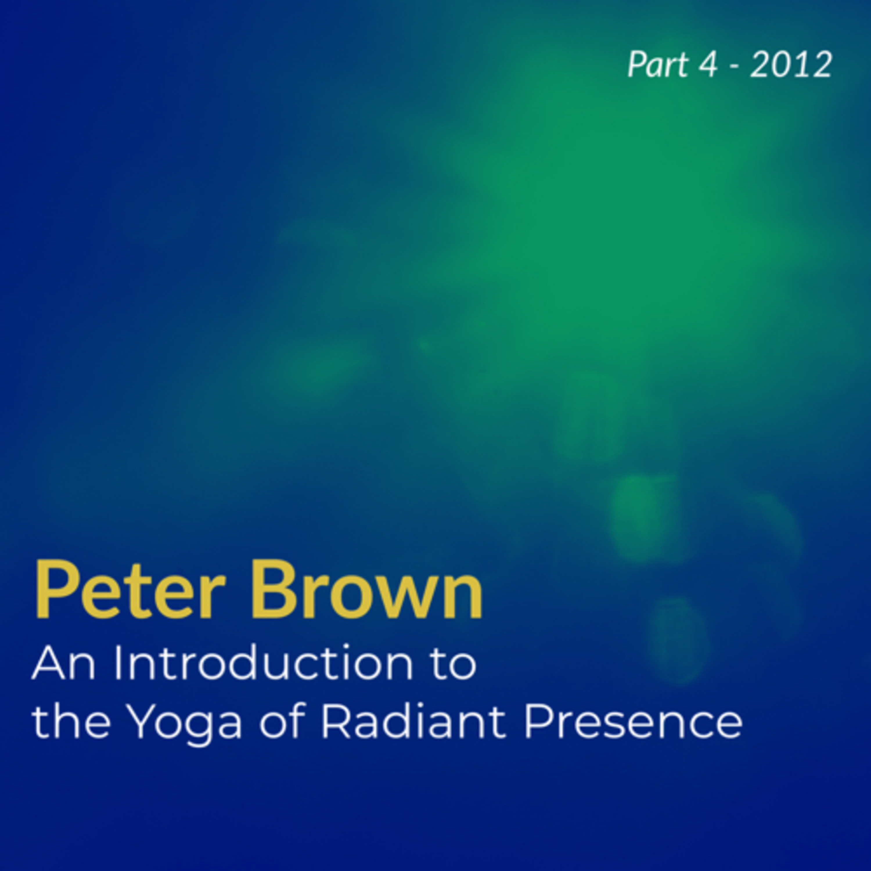 Part 4 - Peter Brown: An Introduction to The Yoga of Radiant Presence (2012) | Nonduality