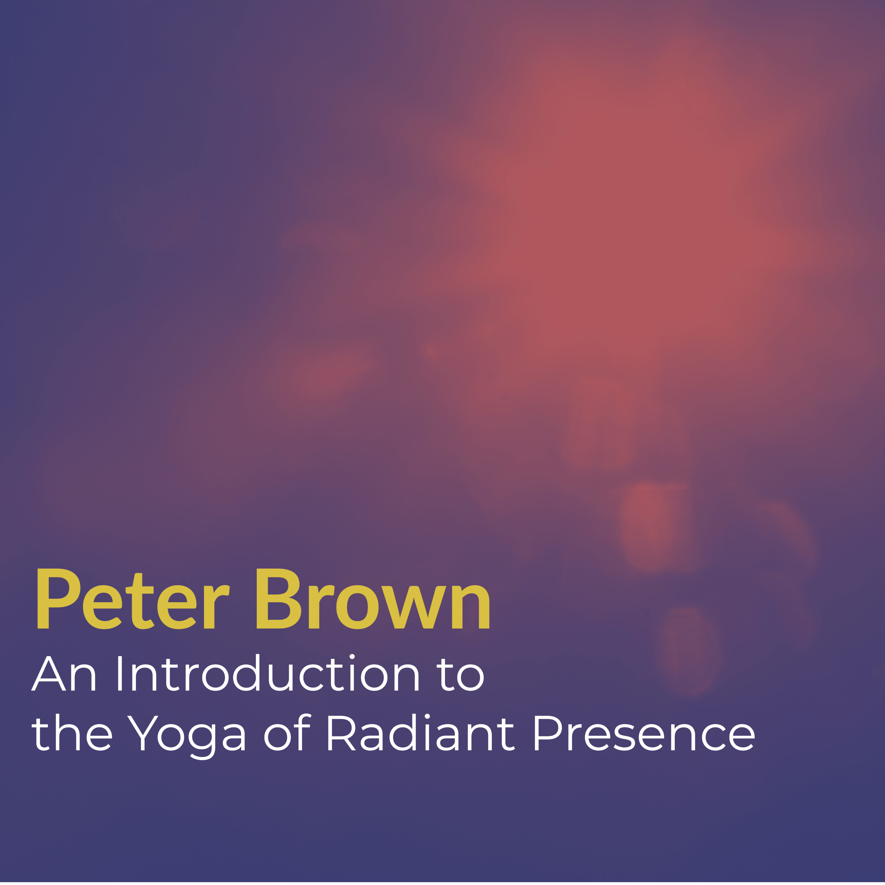 Part 24 - Peter Brown - An Introduction to The Yoga of Radiant Presence (2015) | Nonduality