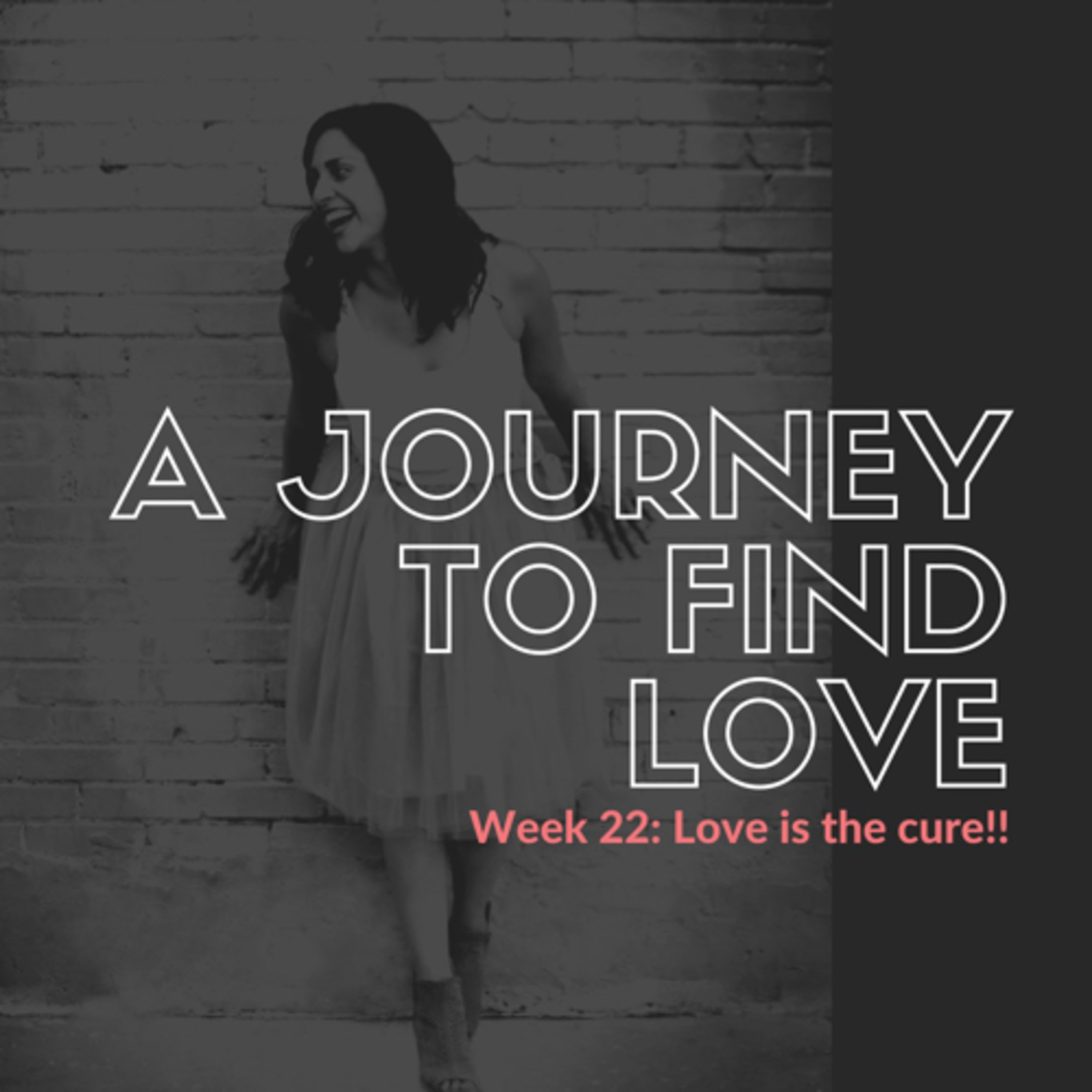 A journey to find love! Ep 23 (week 22) Love is the cure!