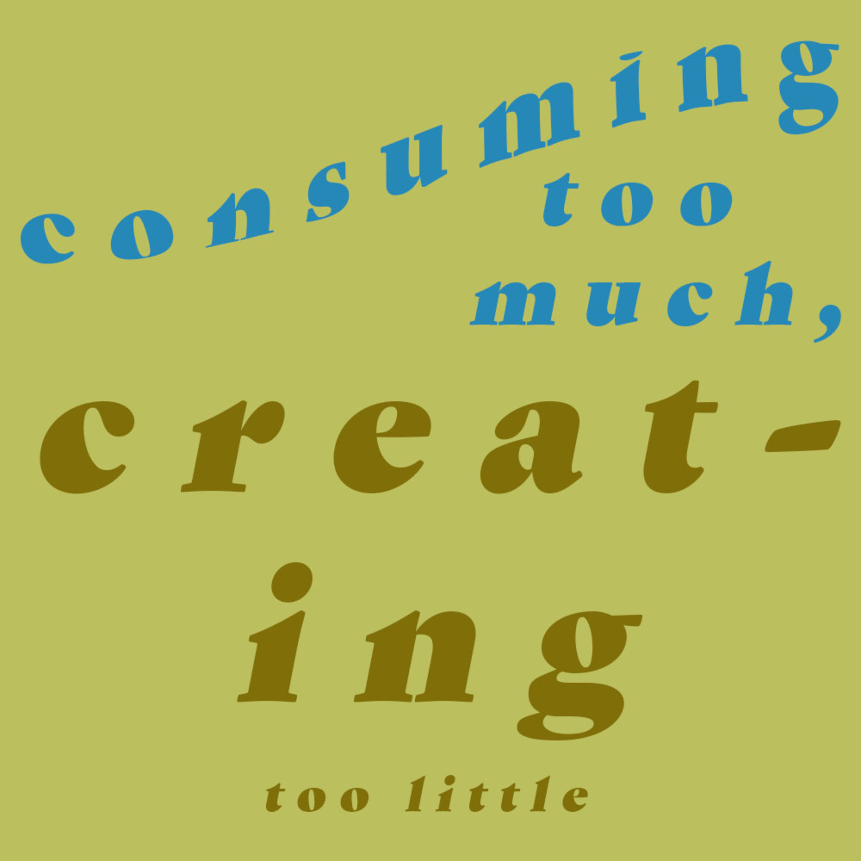An Intro: Consuming Too Much, Creating Too Little