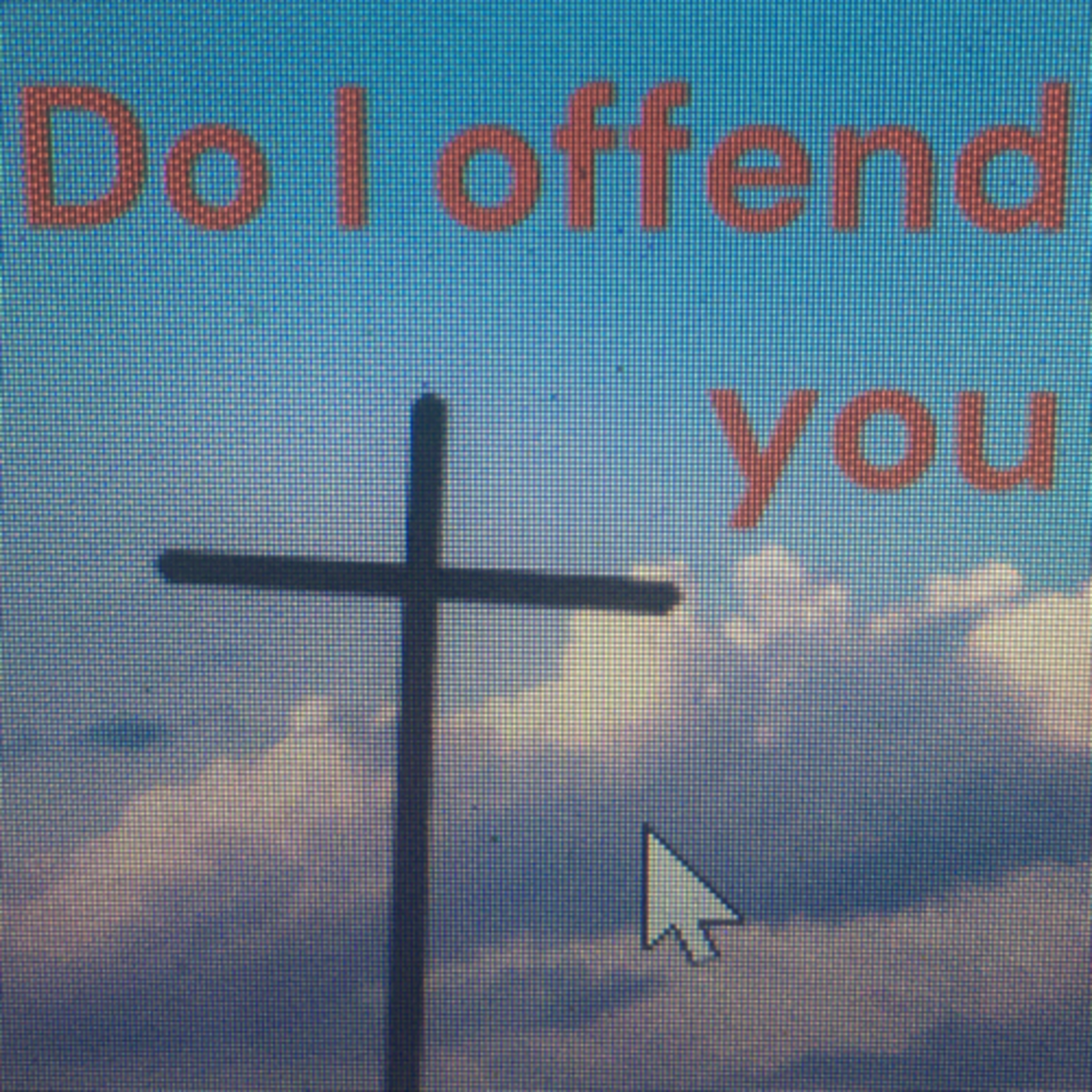 Do I offend you
